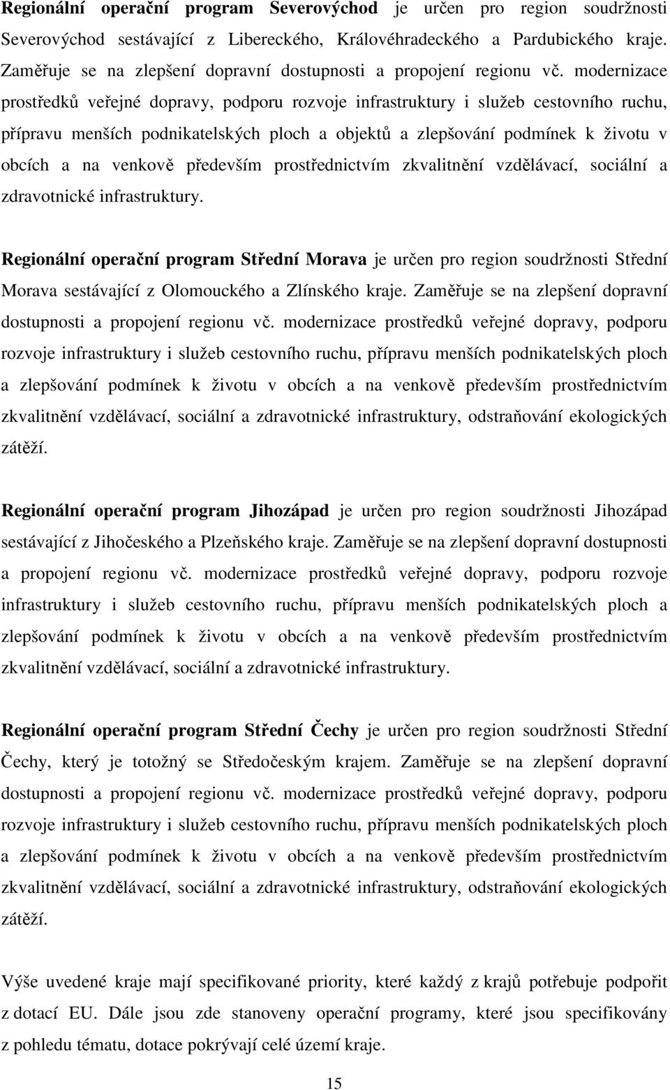 modernizace prostředků veřejné dopravy, podporu rozvoje infrastruktury i služeb cestovního ruchu, přípravu menších podnikatelských ploch a objektů a zlepšování podmínek k životu v obcích a na venkově