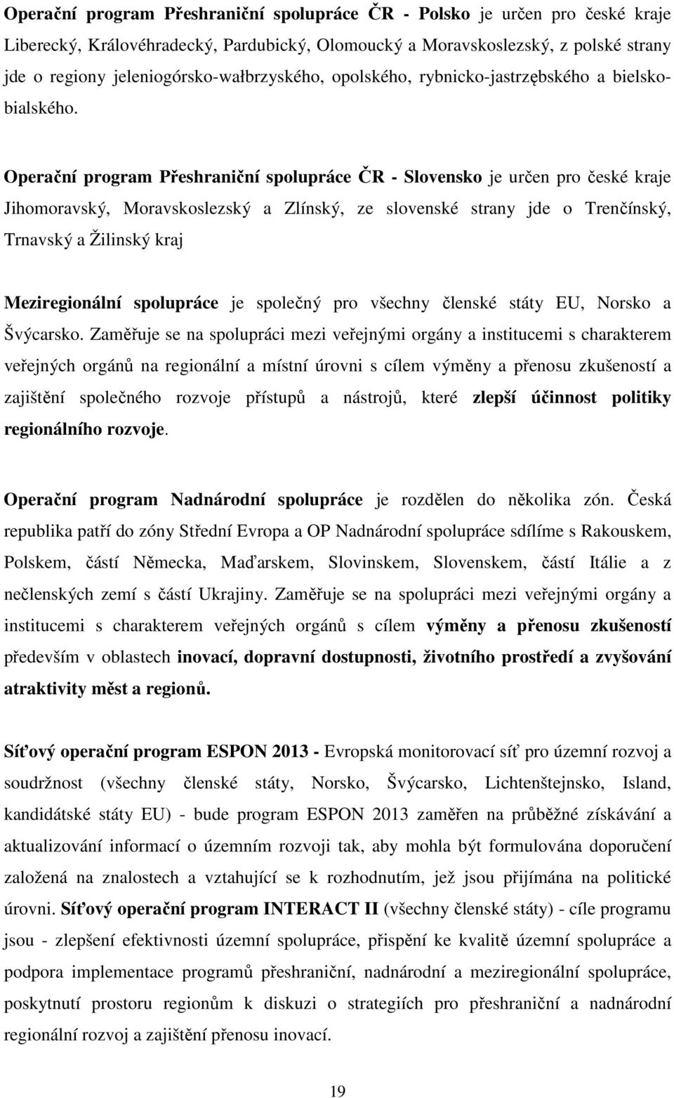 Operační program Přeshraniční spolupráce ČR - Slovensko je určen pro české kraje Jihomoravský, Moravskoslezský a Zlínský, ze slovenské strany jde o Trenčínský, Trnavský a Žilinský kraj Meziregionální