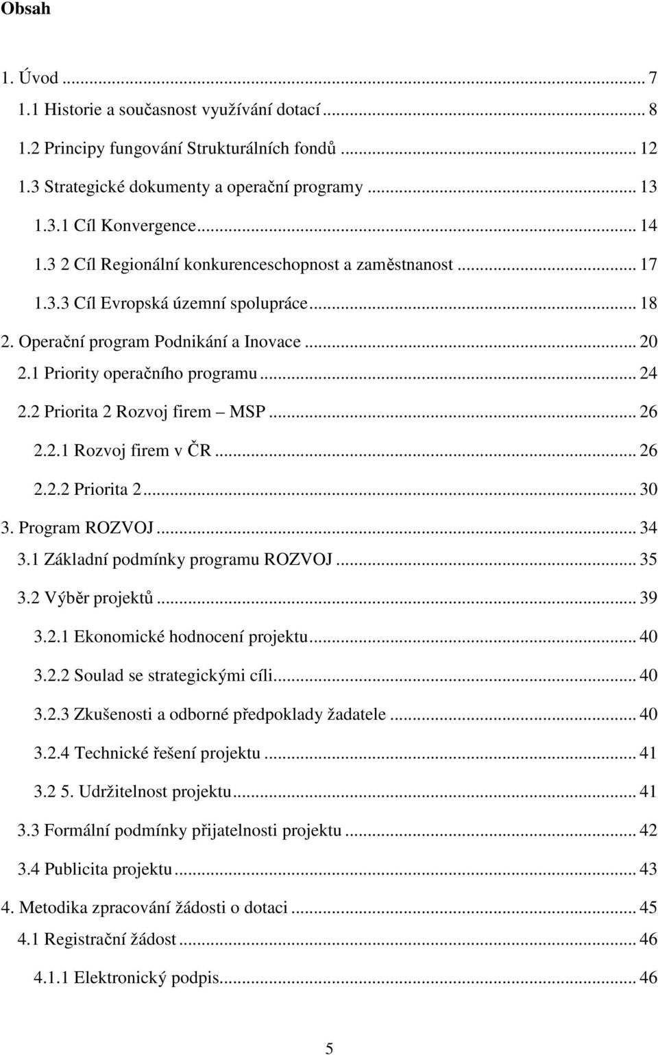 2 Priorita 2 Rozvoj firem MSP... 26 2.2.1 Rozvoj firem v ČR... 26 2.2.2 Priorita 2... 30 3. Program ROZVOJ... 34 3.1 Základní podmínky programu ROZVOJ... 35 3.2 Výběr projektů... 39 3.2.1 Ekonomické hodnocení projektu.