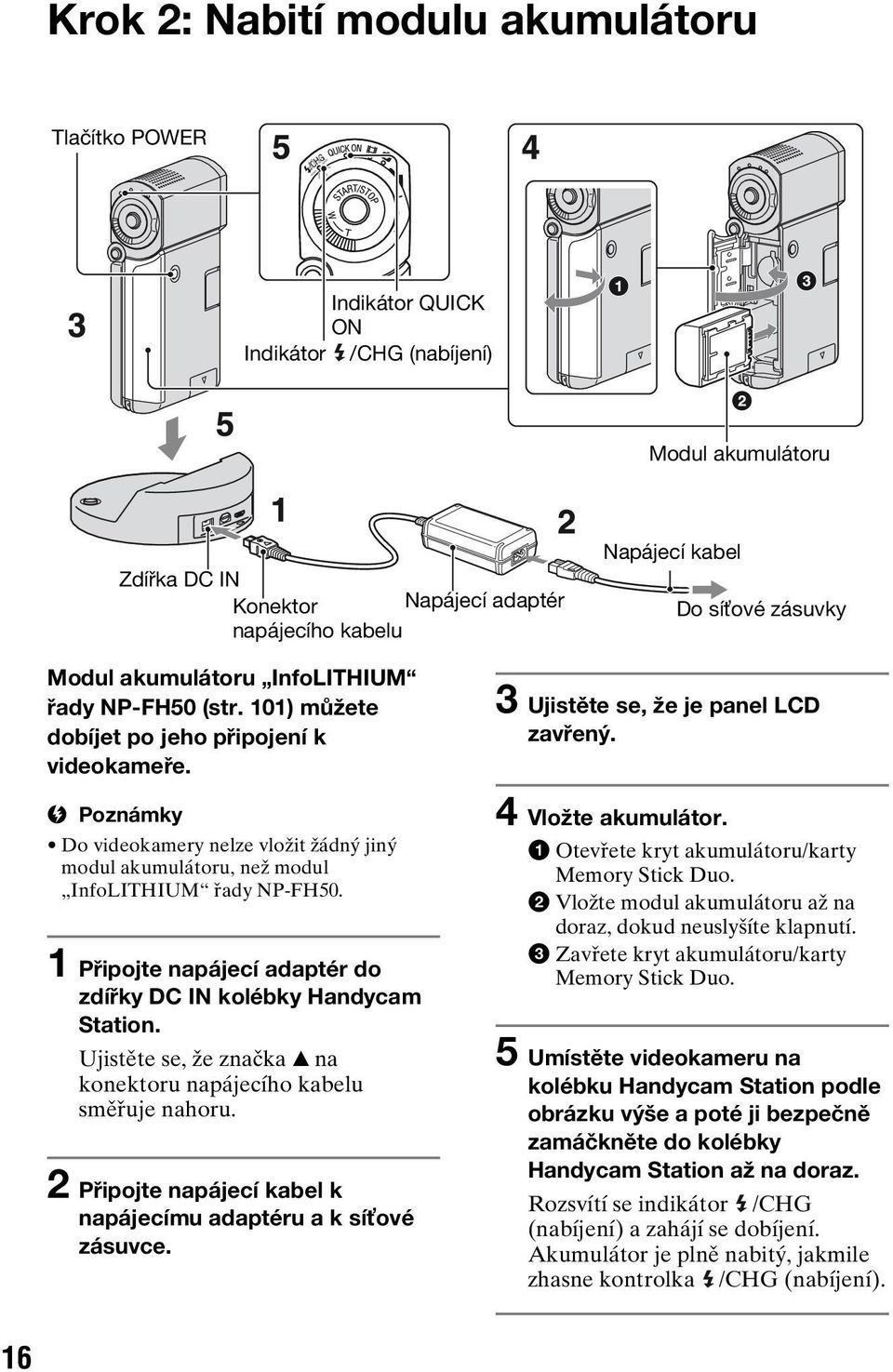 b Poznámky Do videokamery nelze vložit žádný jiný modul akumulátoru, než modul InfoLITHIUM řady NP-FH50. 1 Připojte napájecí adaptér do zdířky DC IN kolébky Handycam Station.