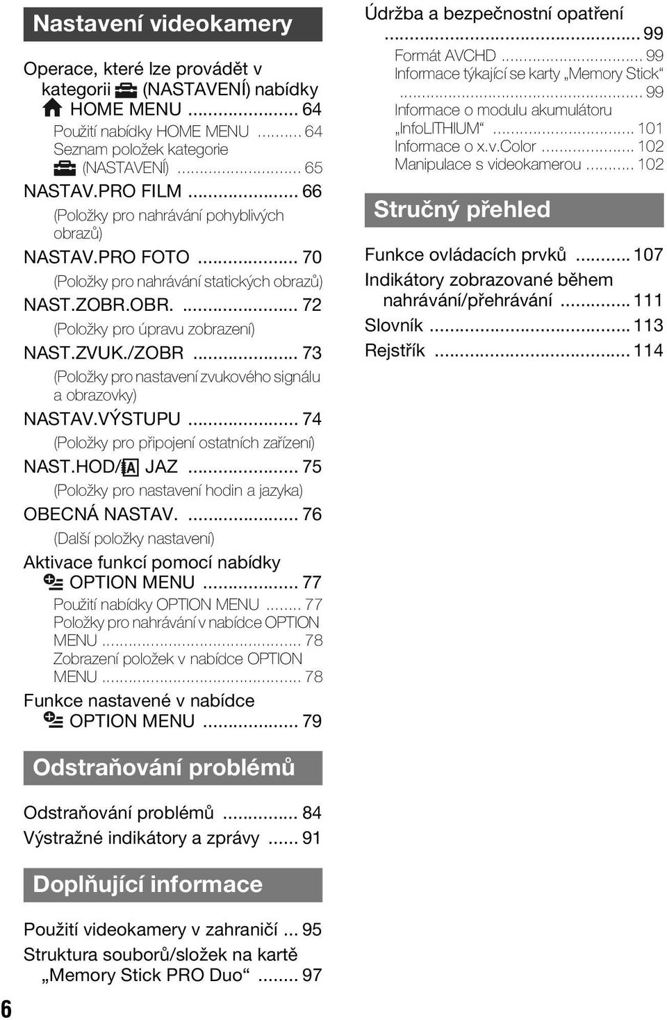 .. 73 (Položky pro nastavení zvukového signálu a obrazovky) NASTAV.VÝSTUPU... 74 (Položky pro připojení ostatních zařízení) NAST.HOD/ JAZ... 75 (Položky pro nastavení hodin a jazyka) OBECNÁ NASTAV.