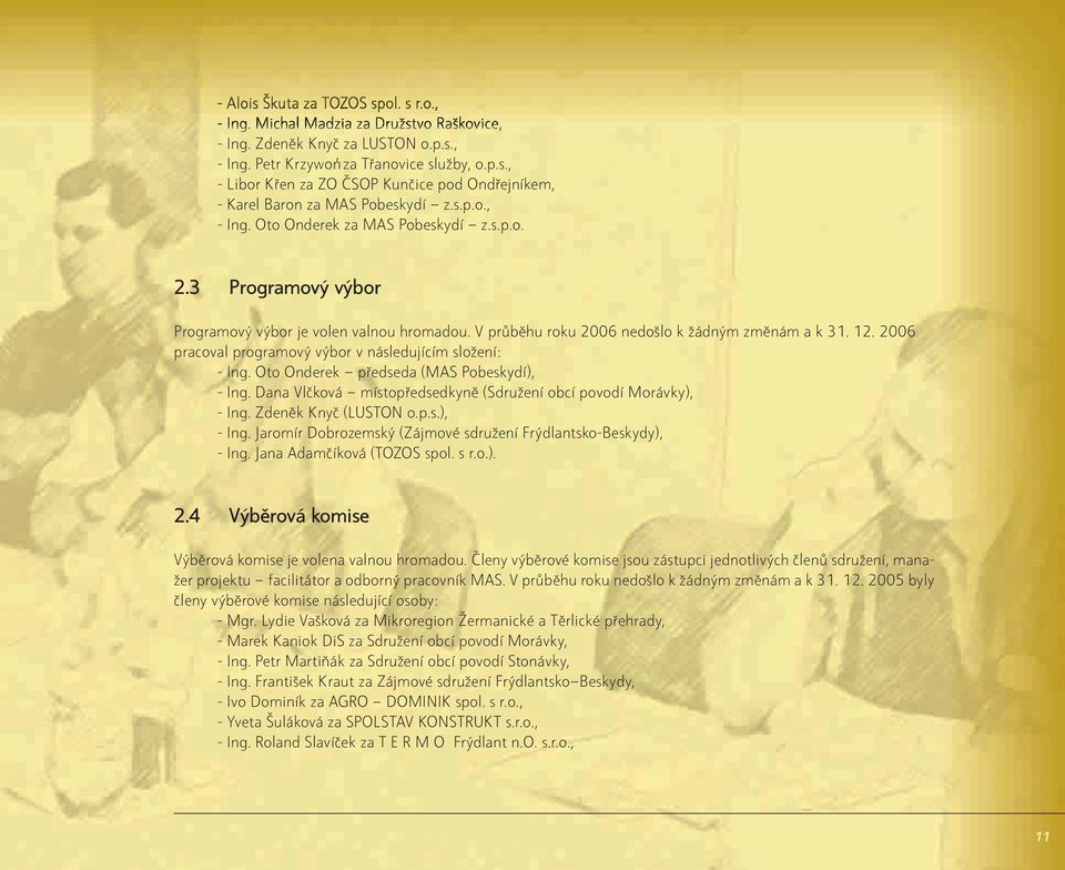 2006 pracoval programový výbor v následujícím složení: - Ing. Oto Onderek předseda (MAS Pobeskydí), - Ing. Dana Vlčková místopředsedkyně (Sdružení obcí povodí Morávky), - Ing. Zdeněk Knyč (LUSTON o.p.s.), - Ing. Jaromír Dobrozemský (Zájmové sdružení Frýdlantsko-Beskydy), - Ing.