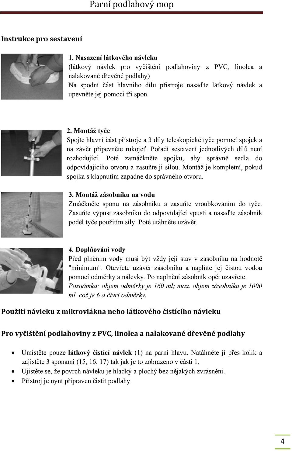 tří spon. 2. Montáž tyče Spojte hlavní část přístroje a 3 díly teleskopické tyče pomocí spojek a na závěr připevněte rukojeť. Pořadí sestavení jednotlivých dílů není rozhodující.