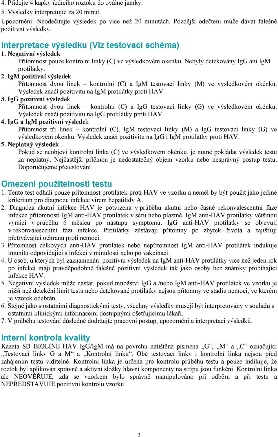 Nebyly detekovány IgG ani IgM protilátky. 2. IgM pozitivní výsledek Přítomnost dvou linek kontrolní (C) a IgM testovací linky (M) ve výsledkovém okénku.