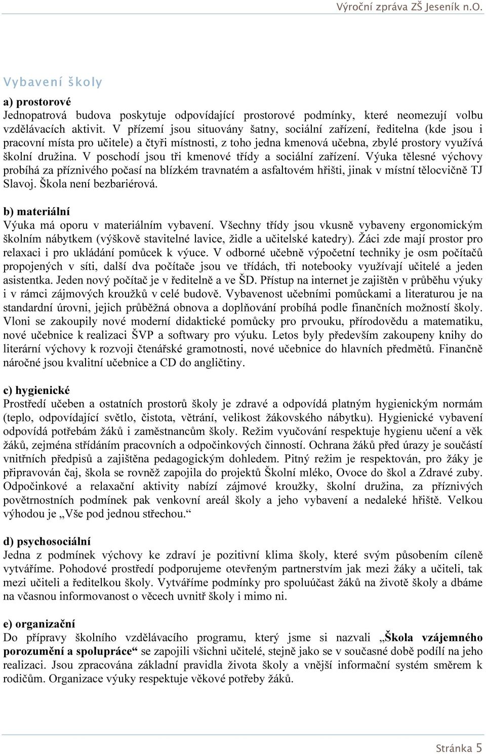 V poschodí jsou tři kmenové třídy a sociální zařízení. Výuka tělesné výchovy probíhá za příznivého počasí na blízkém travnatém a asfaltovém hřišti, jinak v místní tělocvičně TJ Slavoj.