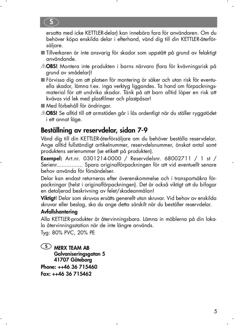 Förvissa dig om att platsen för montering är säker och utan risk för eventuella skador, lämna t.ex. inga verktyg liggandes. Ta hand om förpackningsmaterial för att undvika skador.