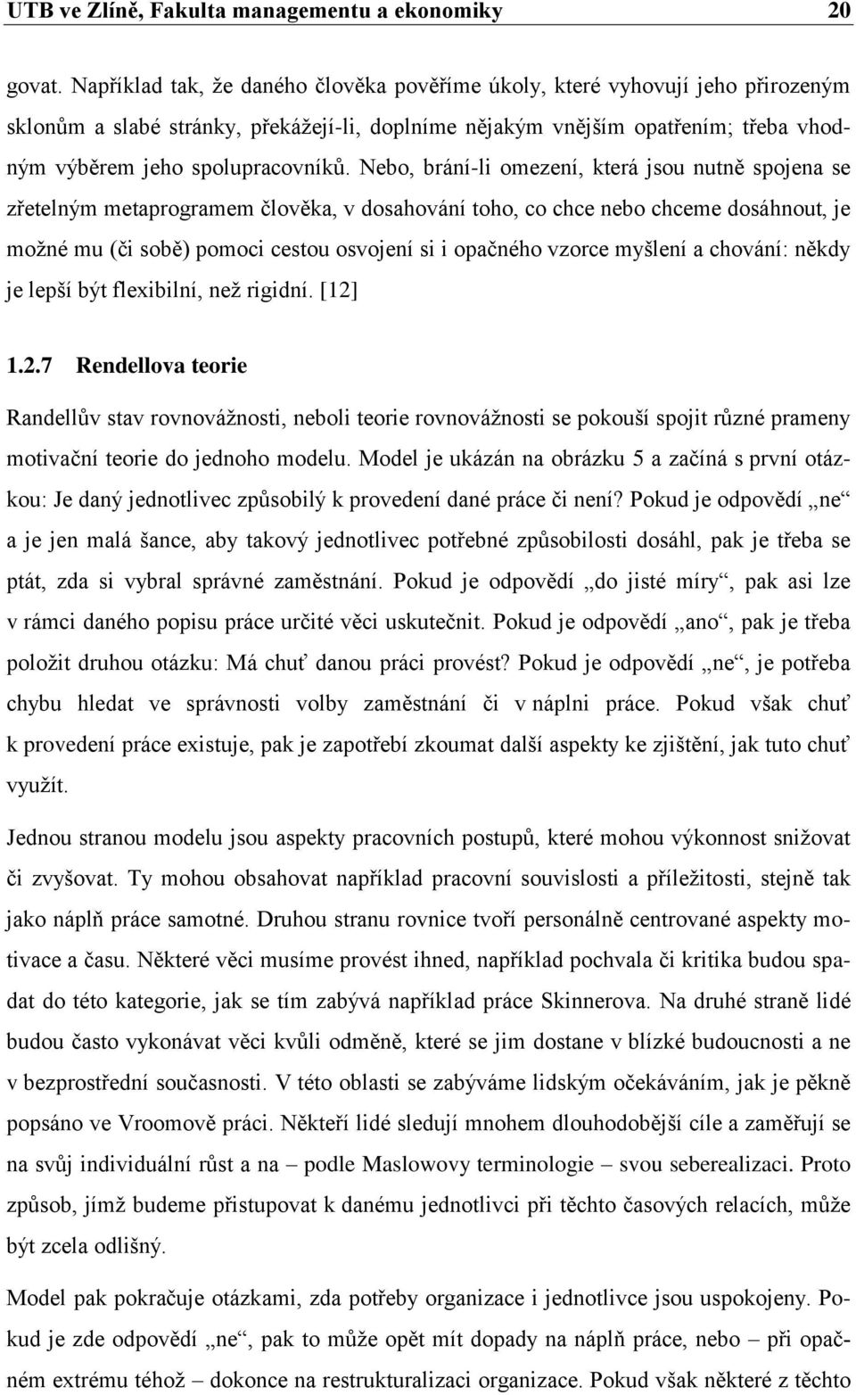 Nebo, brání-li omezení, která jsou nutně spojena se zřetelným metaprogramem člověka, v dosahování toho, co chce nebo chceme dosáhnout, je možné mu (či sobě) pomoci cestou osvojení si i opačného