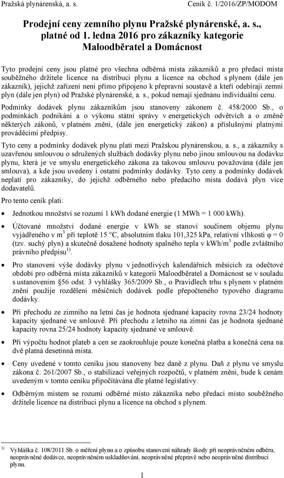 jen zákazník), jejichž zařízení není přímo připojeno k přepravní soustavě a kteří odebírají zemní plyn (dále jen plyn) od Pražské plynárenské, a. s., pokud nemají sjednánu individuální cenu.