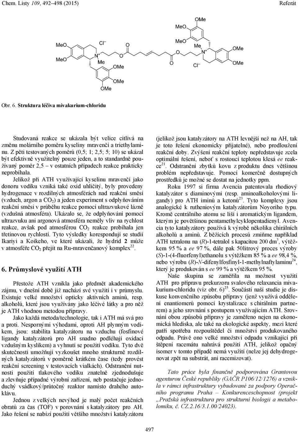 Jelikož při ATH využívající kyselinu mravenčí jako donoru vodíku vzniká také oxid uhličitý, byly provedeny hydrogenace v rozdílných atmosférách nad reakční směsí (vzduch, argon a CO 2 ) a jeden