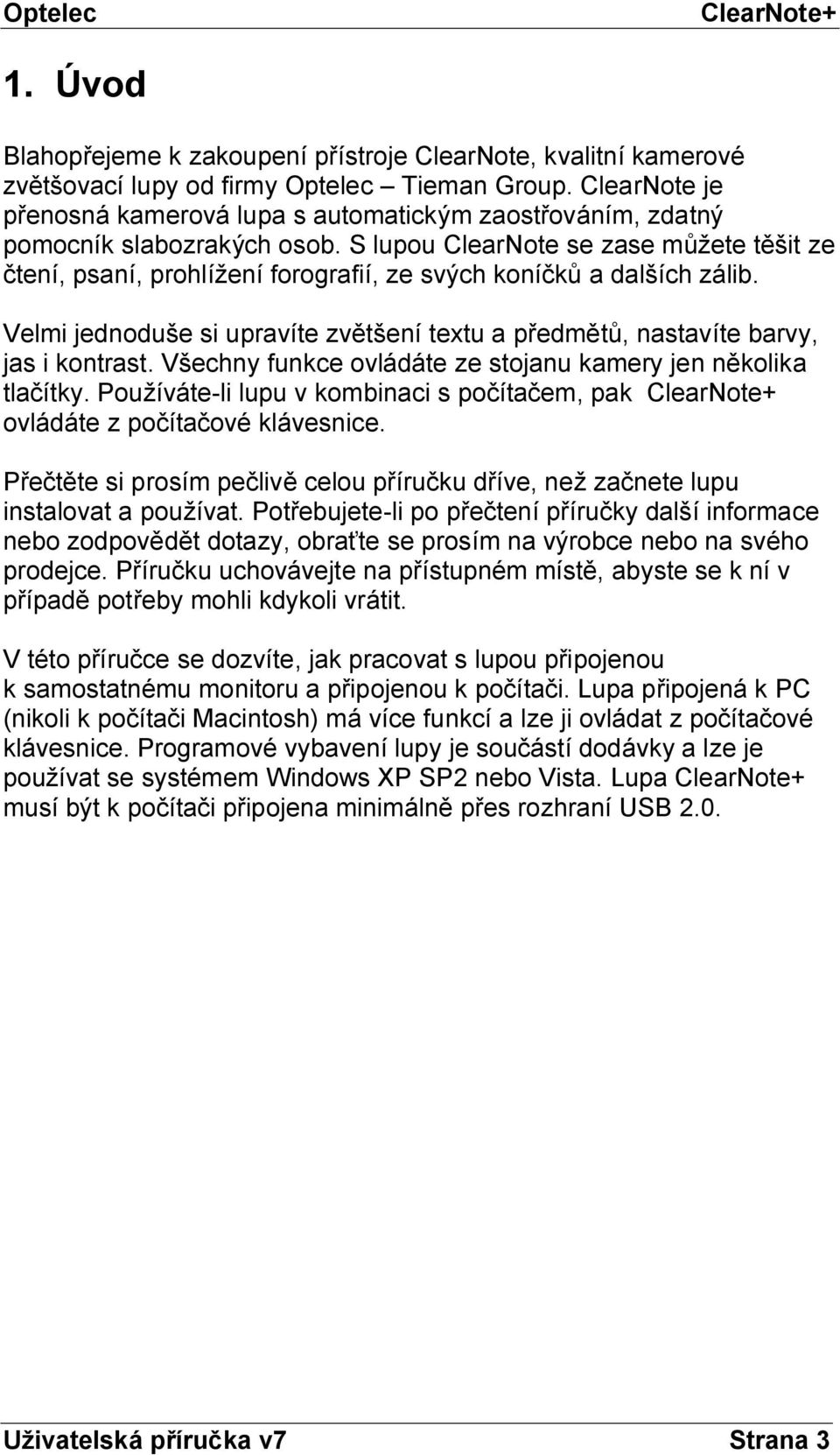 S lupou ClearNote se zase můžete těšit ze čtení, psaní, prohlížení forografií, ze svých koníčků a dalších zálib. Velmi jednoduše si upravíte zvětšení textu a předmětů, nastavíte barvy, jas i kontrast.