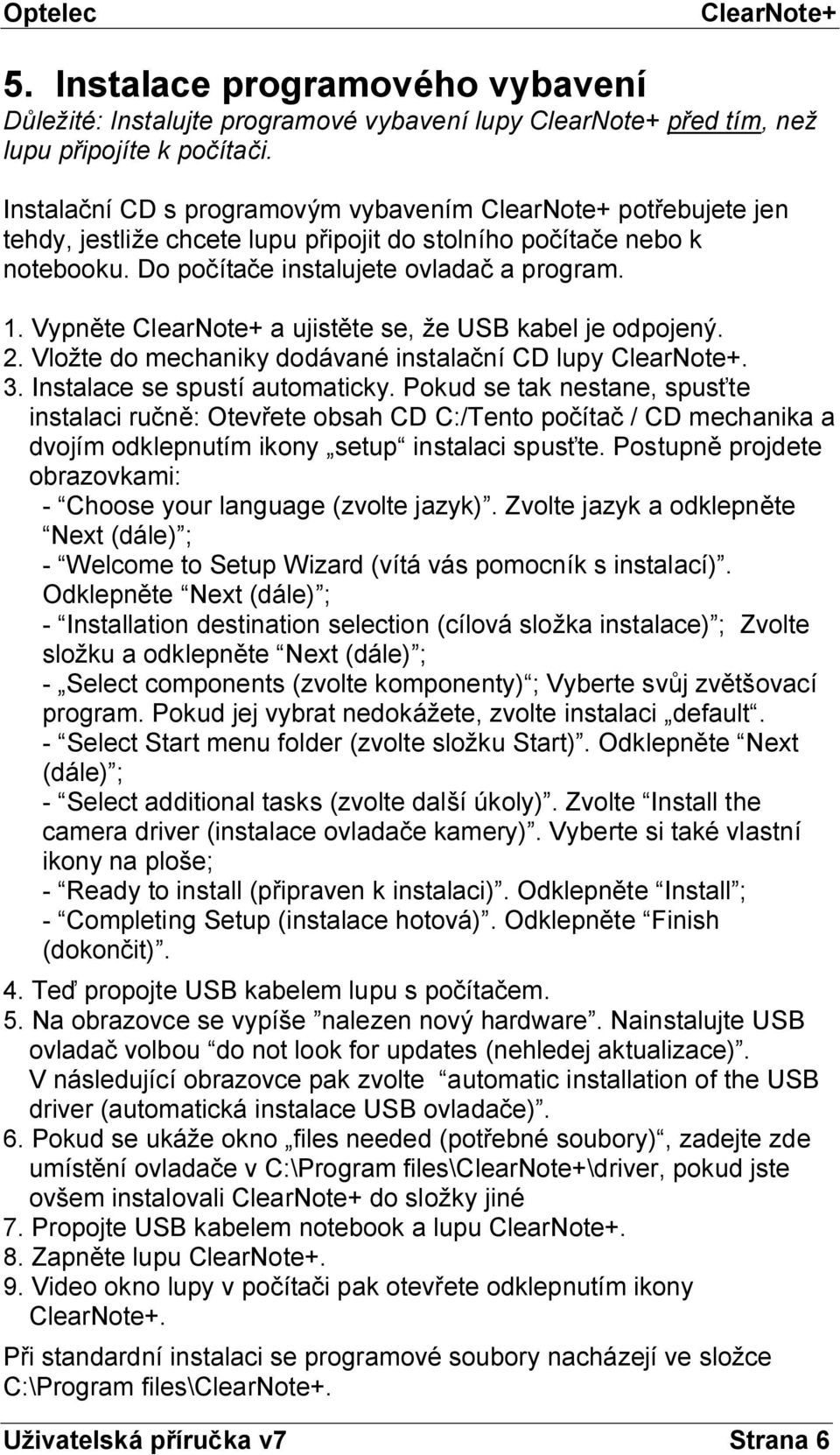 Vypněte a ujistěte se, že USB kabel je odpojený. 2. Vložte do mechaniky dodávané instalační CD lupy. 3. Instalace se spustí automaticky.