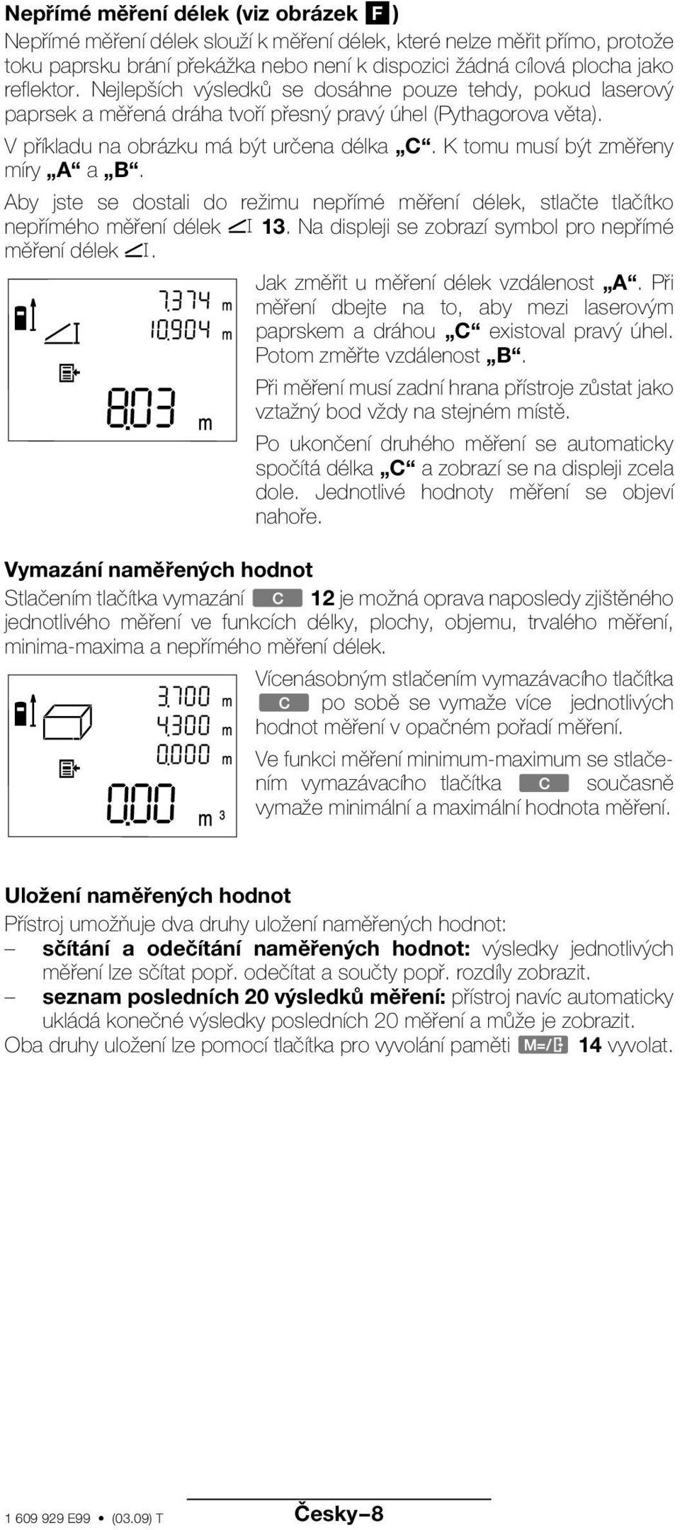 K tomu musí být změřeny míry A a B. Aby jste se dostali do režimu nepřímé měření délek, stlačte tlačítko nepřímého měření délek 13. Na displeji se zobrazí symbol pro nepřímé měření délek.