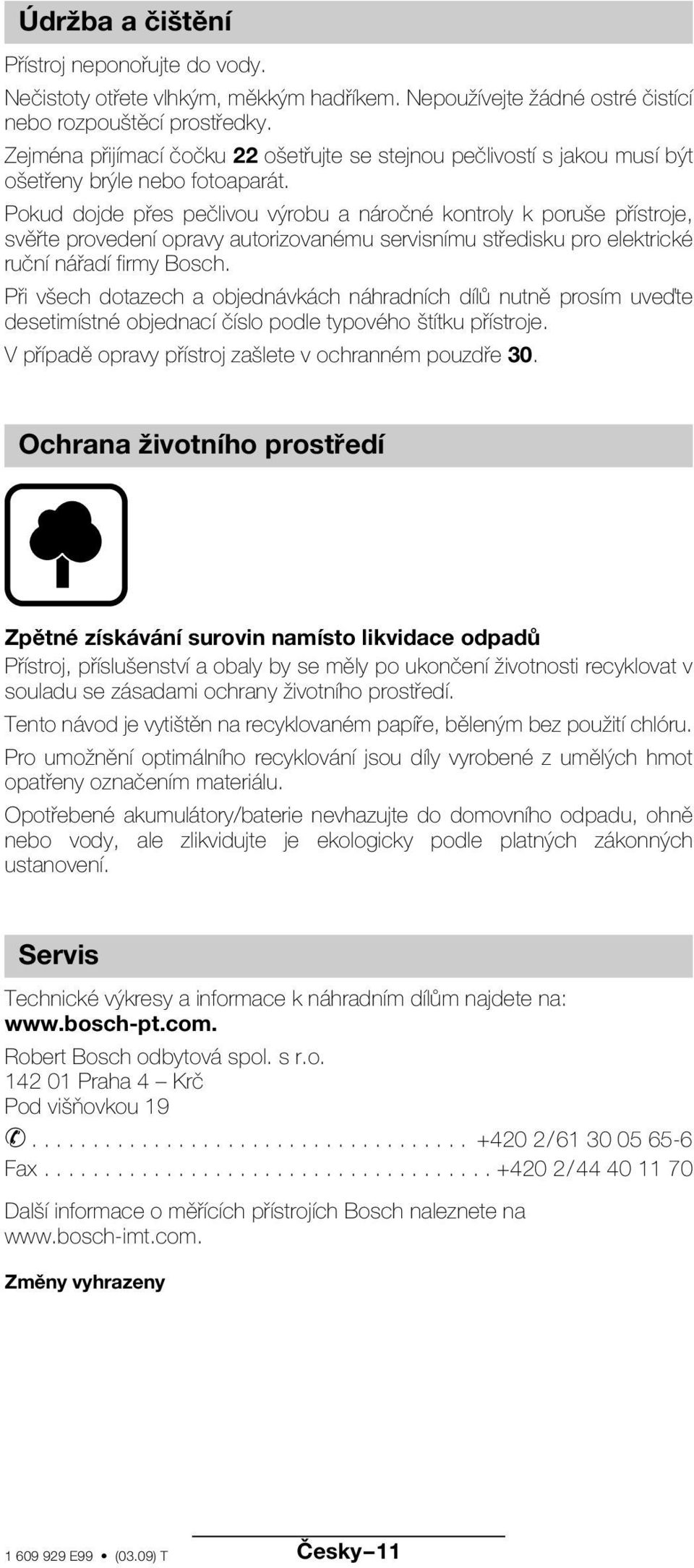 Pokud dojde přes pečlivou výrobu a náročné kontroly k poruše přístroje, svěřte provedení opravy autorizovanému servisnímu středisku pro elektrické ruční nářadí firmy Bosch.