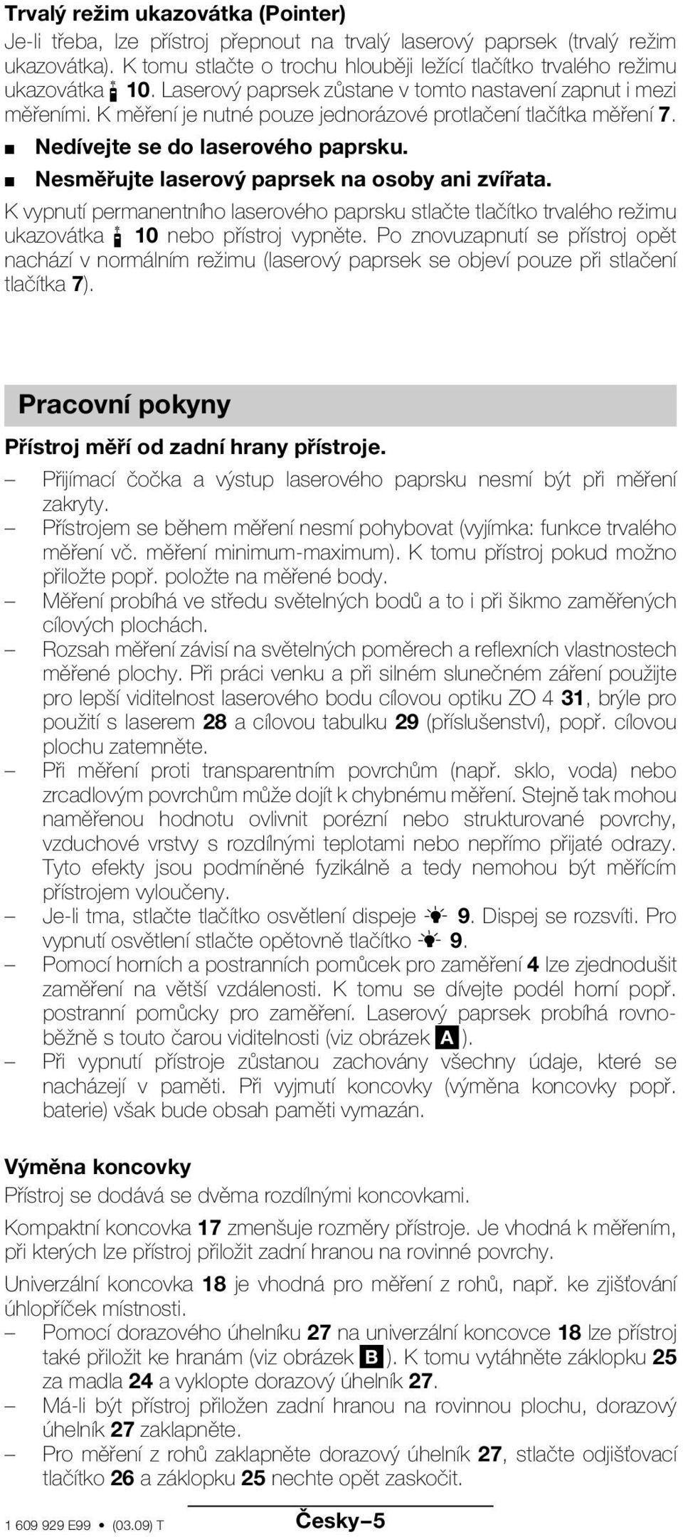 K měření je nutné pouze jednorázové protlačení tlačítka měření 7. Nedívejte se do laserového paprsku. Nesměřujte laserový paprsek na osoby ani zvířata.