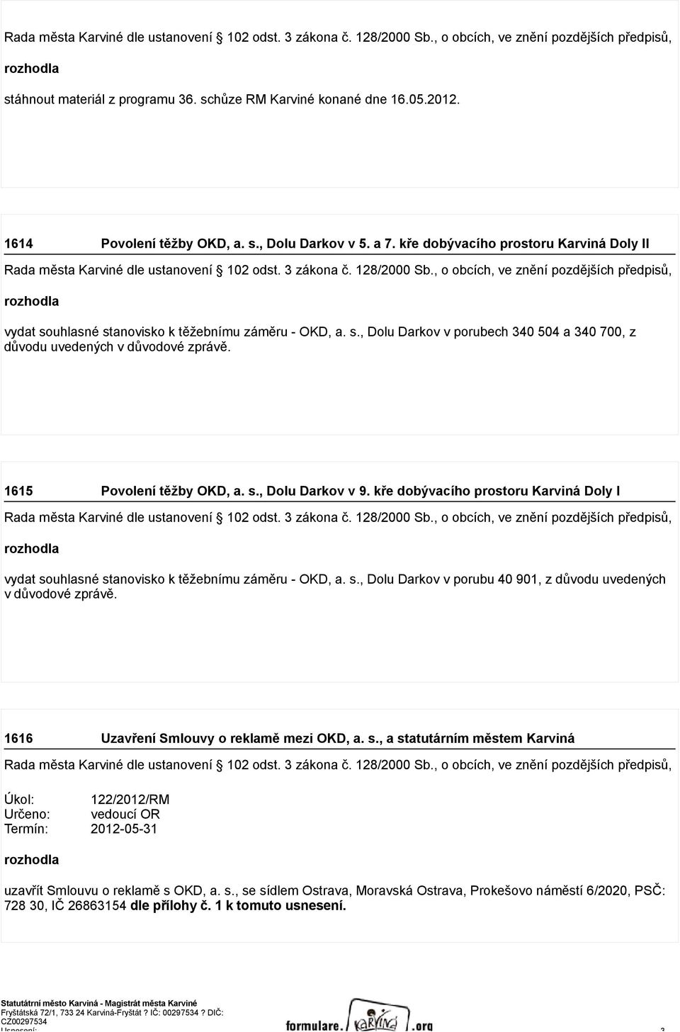 1615 Povolení těžby OKD, a. s., Dolu Darkov v 9. kře dobývacího prostoru Karviná Doly I vydat souhlasné stanovisko k těžebnímu záměru - OKD, a. s., Dolu Darkov v porubu 40 901, z důvodu uvedených v důvodové zprávě.