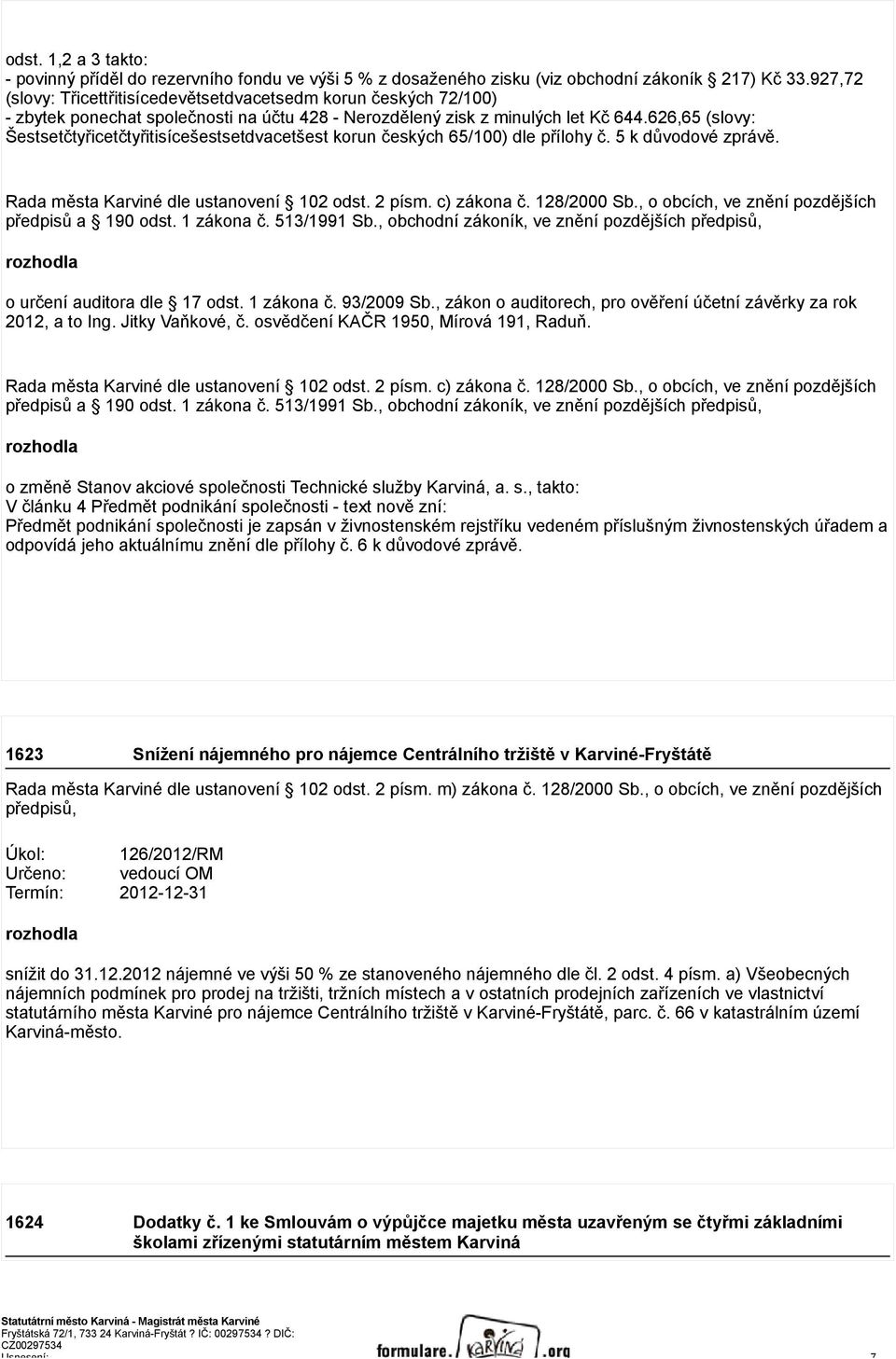 626,65 (slovy: Šestsetčtyřicetčtyřitisícešestsetdvacetšest korun českých 65/100) dle přílohy č. 5 k důvodové zprávě. Rada města Karviné dle ustanovení 102 odst. 2 písm. c) zákona č. 128/2000 Sb.