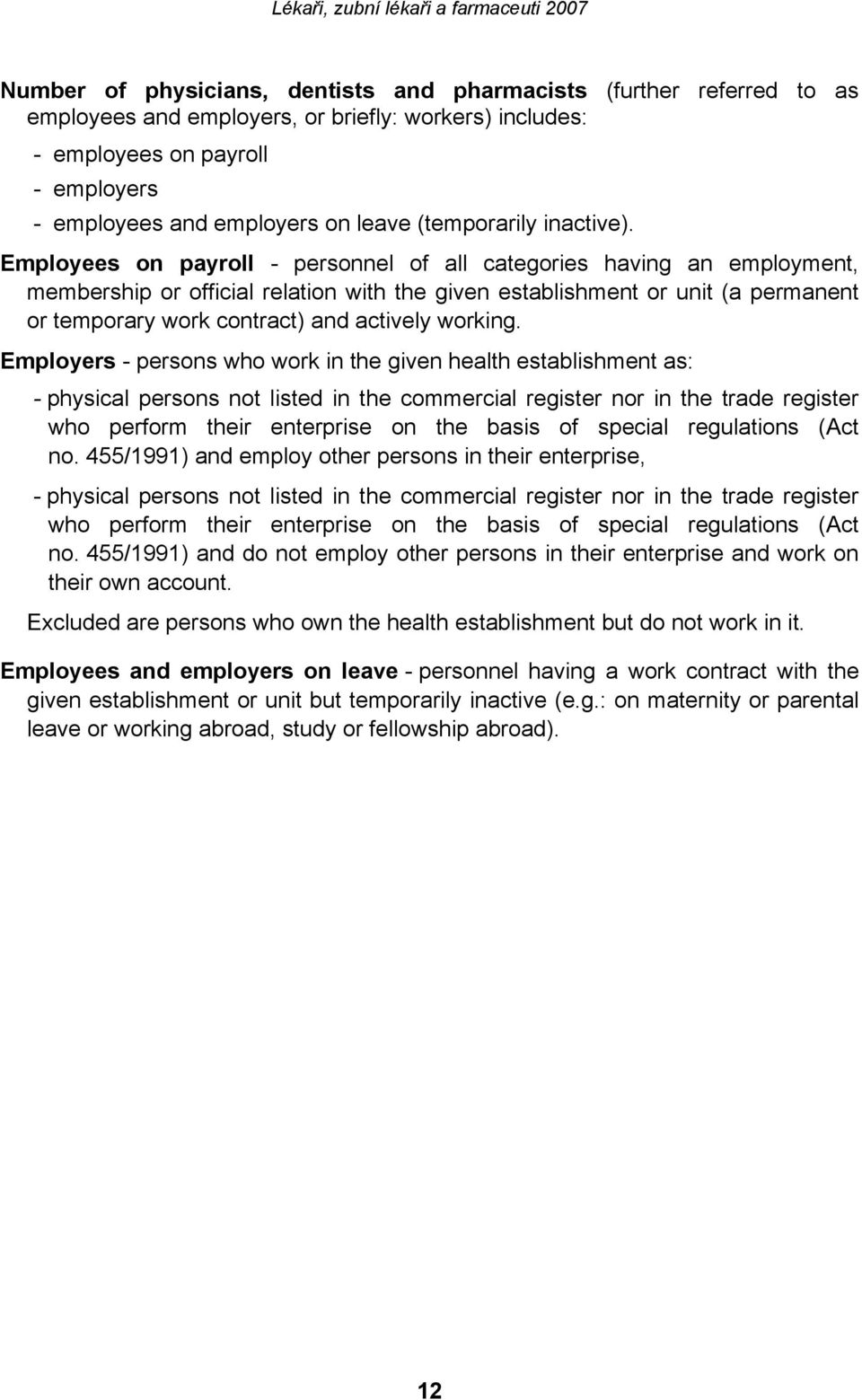 Employees on payroll - personnel of all categories having an employment, membership or official relation with the given establishment or unit (a permanent or temporary work contract) and actively