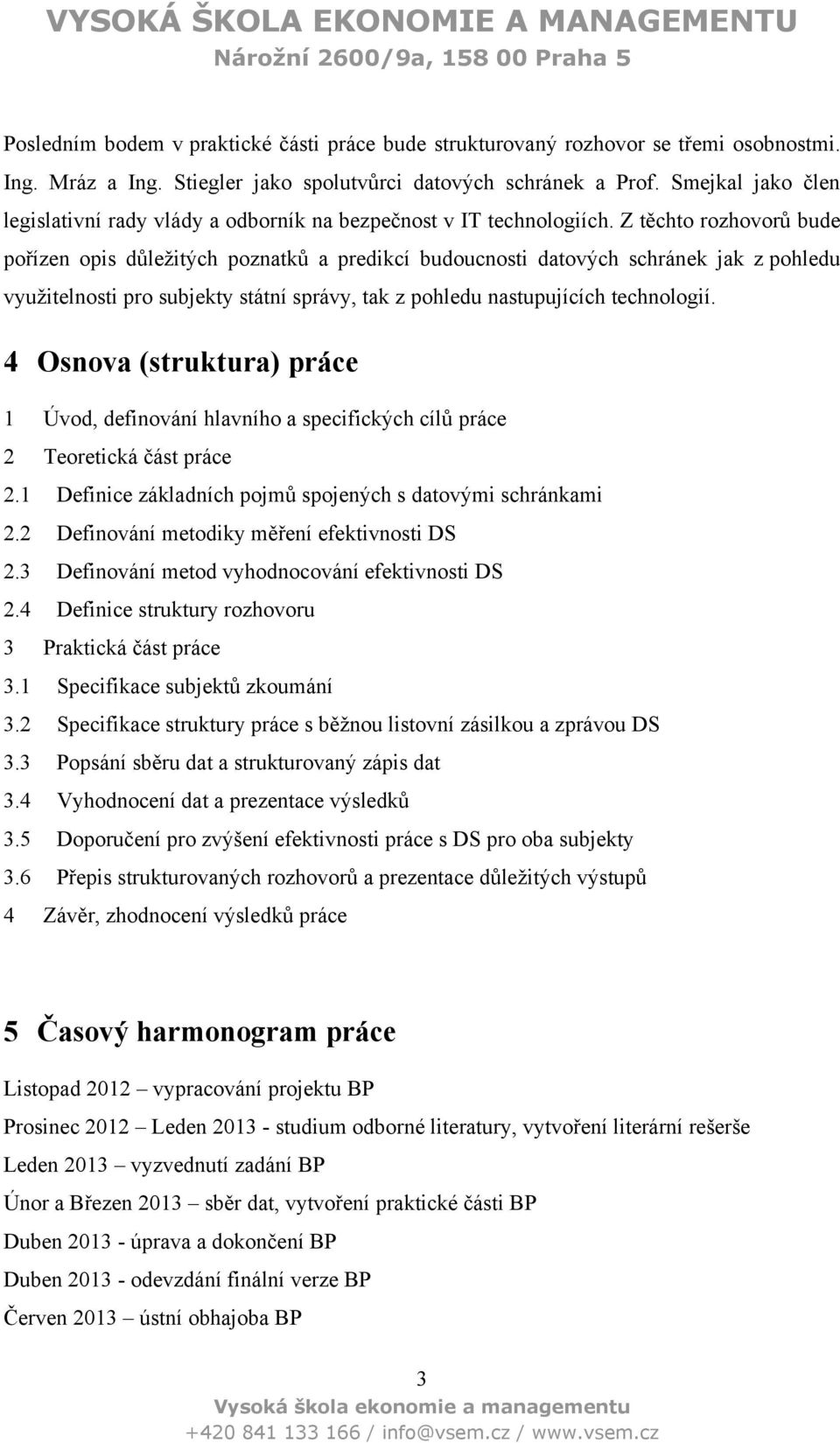 Z těchto rozhovorů bude pořízen opis důležitých poznatků a predikcí budoucnosti datových schránek jak z pohledu využitelnosti pro subjekty státní správy, tak z pohledu nastupujících technologií.