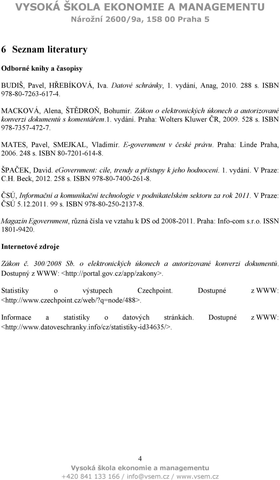 E-government v české právu. Praha: Linde Praha, 2006. 248 s. ISBN 80-7201-614-8. ŠPAČEK, David. egovernment: cíle, trendy a přístupy k jeho hodnocení. 1. vydání. V Praze: C.H. Beck, 2012. 258 s.