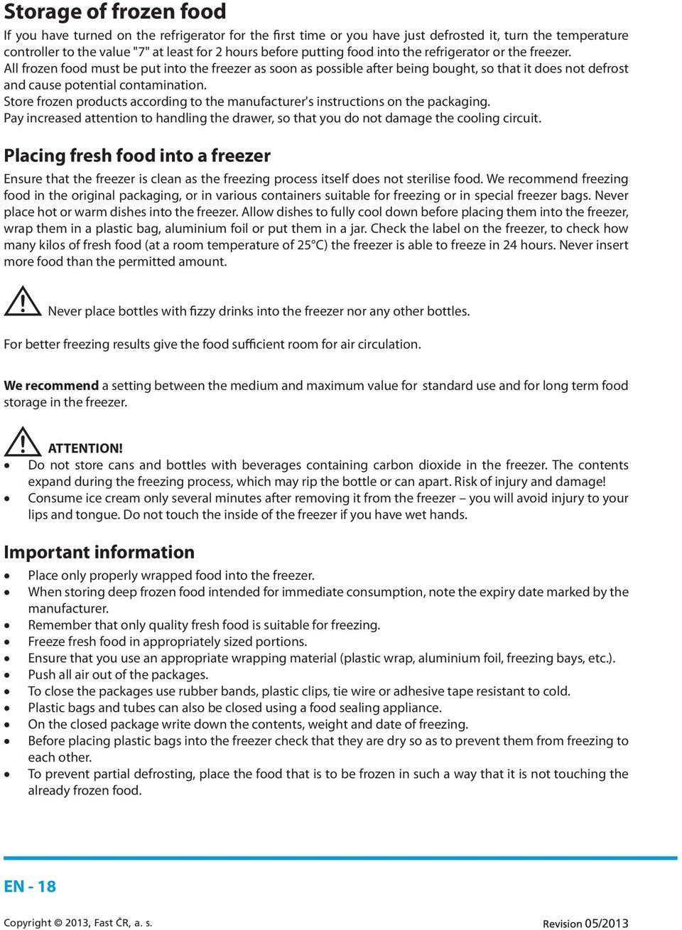 Store frozen products according to the manufacturer's instructions on the packaging. Pay increased attention to handling the drawer, so that you do not damage the cooling circuit.