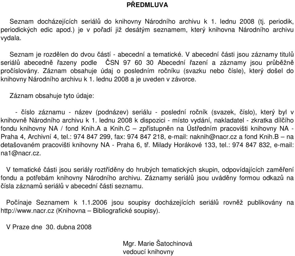 Záznam obsahuje údaj o posledním ročníku (svazku nebo čísle), který došel do knihovny Národního archivu k 1. lednu 2008 a je uveden v závorce.