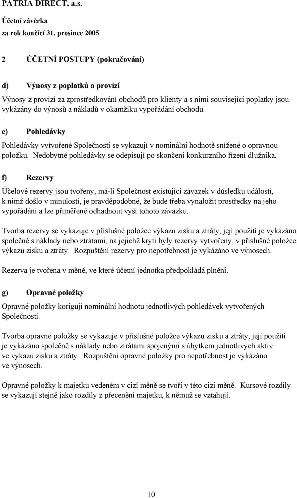 okamžiku vypořádání obchodu. e) Pohledávky Pohledávky vytvořené Společností se vykazují v nominální hodnotě snížené o opravnou položku.