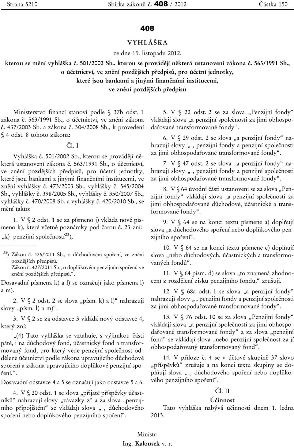 1 zákona č. 563/1991 Sb., o účetnictví, ve znění zákona č. 437/2003 Sb. a zákona č. 304/2008 Sb., k provedení 4 odst. 8 tohoto zákona: Čl. I Vyhláška č. 501/2002 Sb.