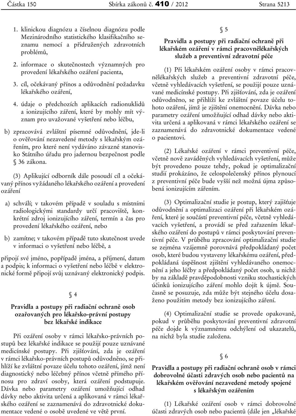 údaje o předchozích aplikacích radionuklidů a ionizujícího záření, které by mohly mít význam pro uvažované vyšetření nebo léčbu, b) zpracovává zvláštní písemné odůvodnění, jde-li o ověřování