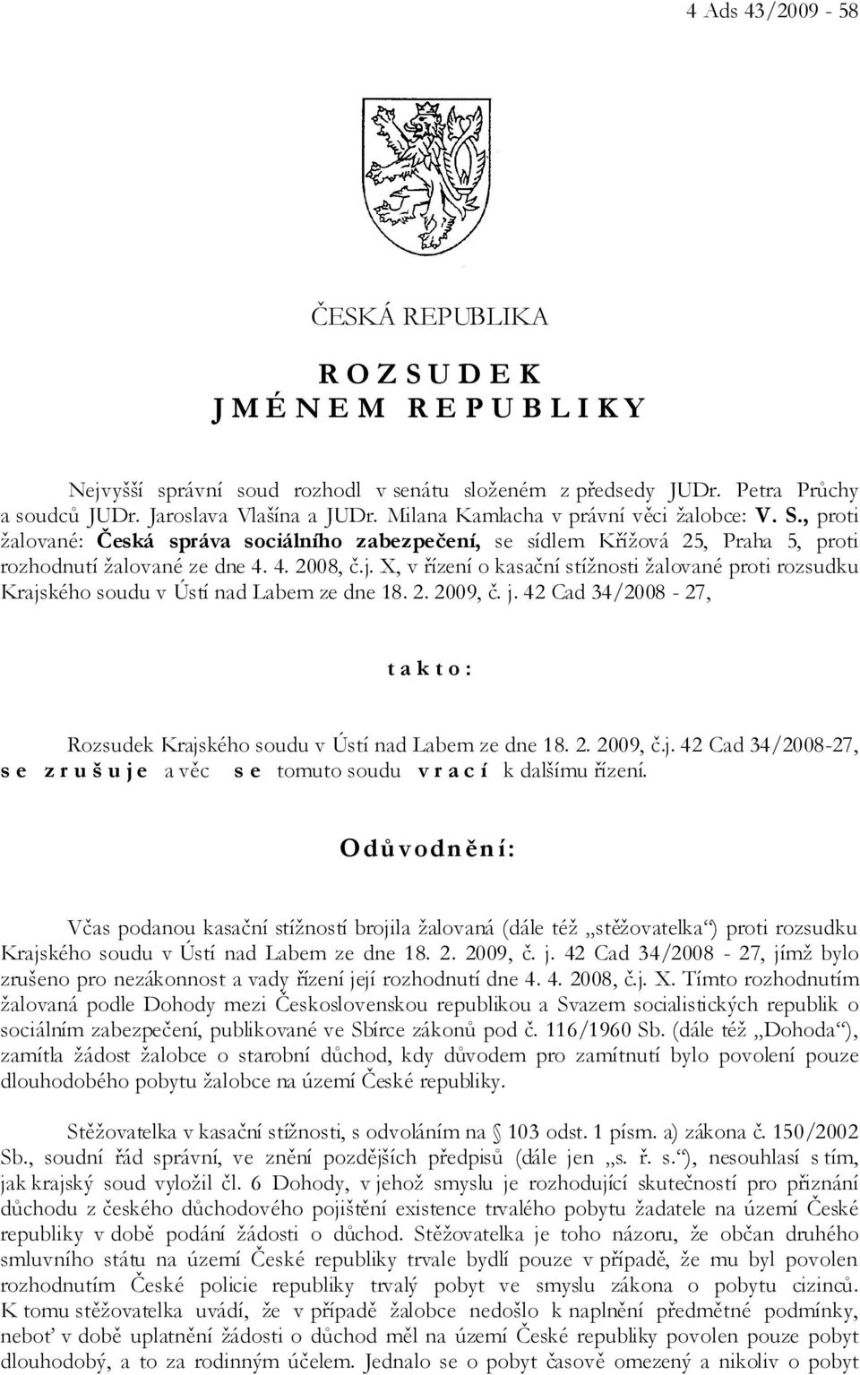 X, v řízení o kasační stížnosti žalované proti rozsudku Krajského soudu v Ústí nad Labem ze dne 18. 2. 2009, č. j. 42 Cad 34/2008-27, t a k t o : Rozsudek Krajského soudu v Ústí nad Labem ze dne 18.