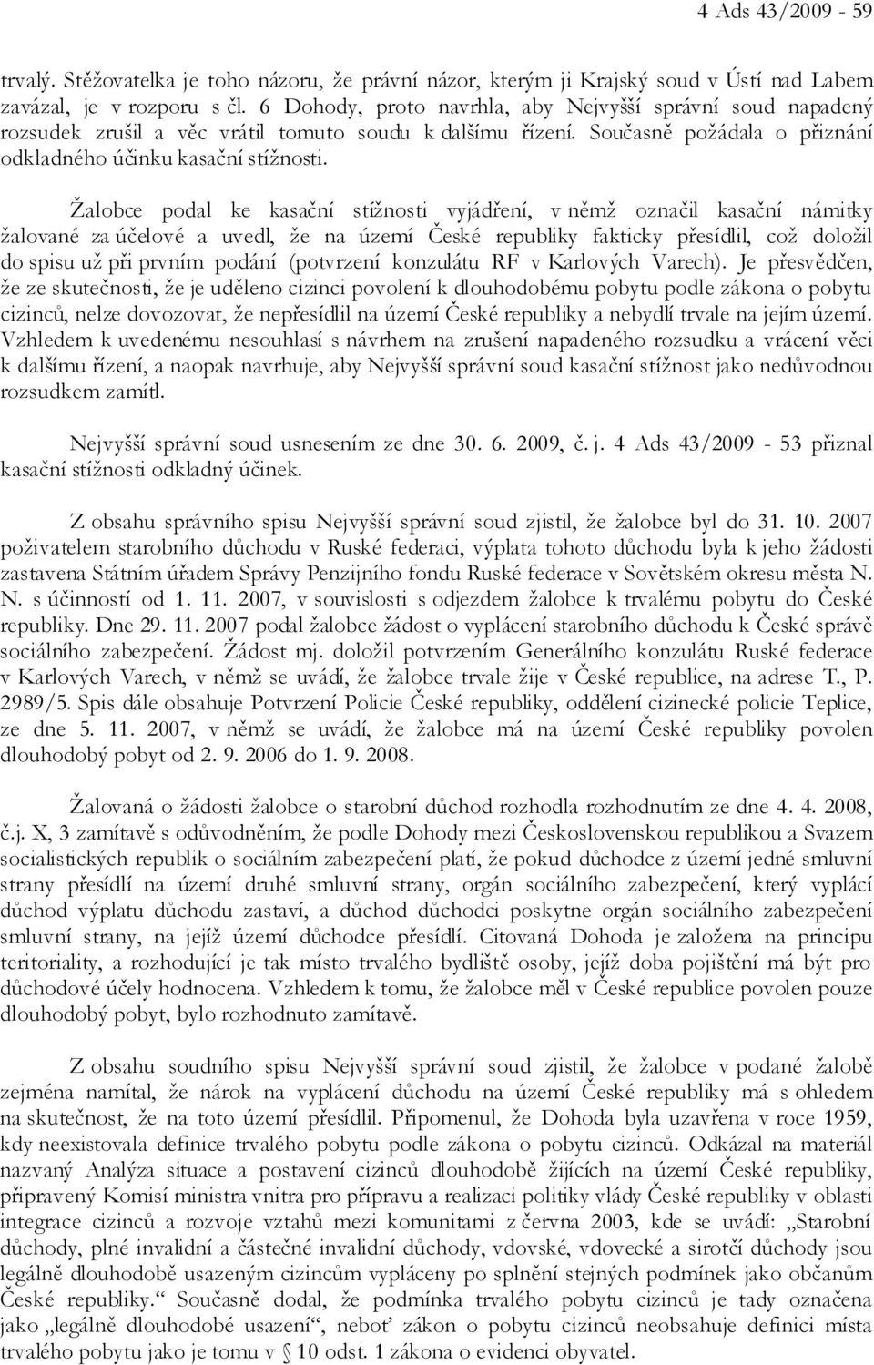 Žalobce podal ke kasační stížnosti vyjádření, v němž označil kasační námitky žalované za účelové a uvedl, že na území České republiky fakticky přesídlil, což doložil do spisu už při prvním podání