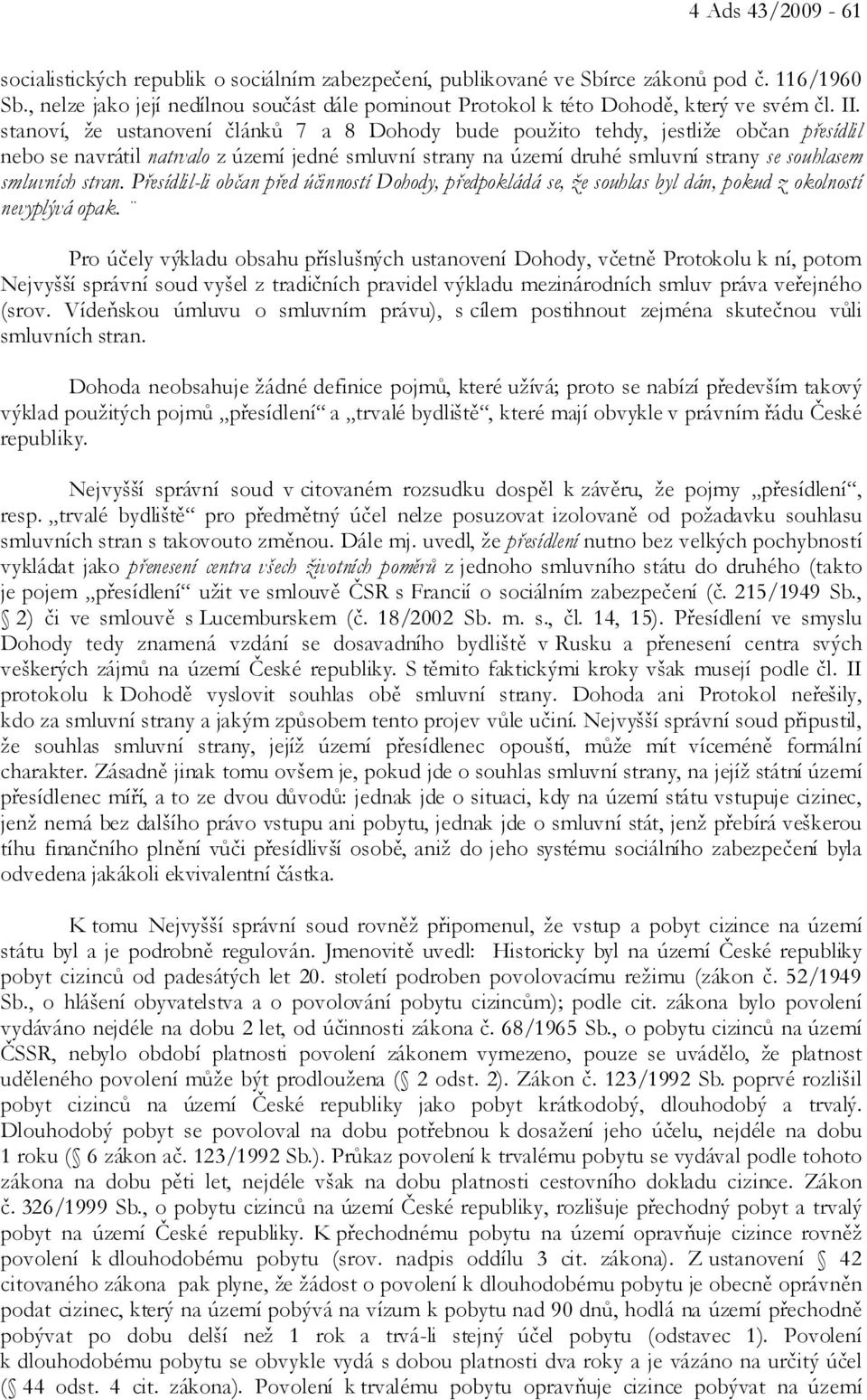 stanoví, že ustanovení článků 7 a 8 Dohody bude použito tehdy, jestliže občan přesídlil nebo se navrátil natrvalo z území jedné smluvní strany na území druhé smluvní strany se souhlasem smluvních