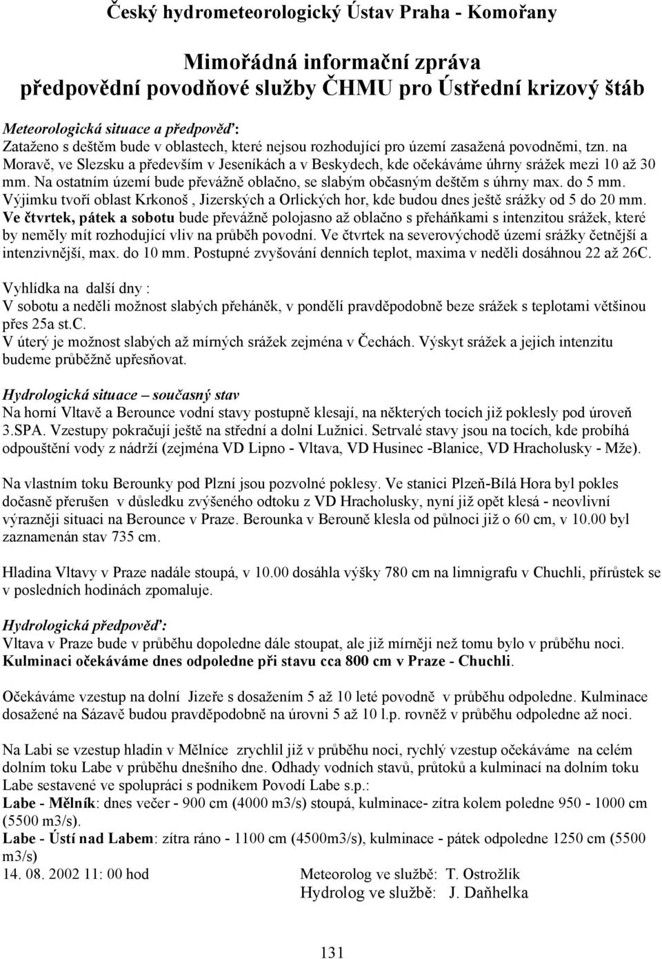 Na ostatním území bude převážně oblačno, se slabým občasným deštěm s úhrny max. do 5 mm. Výjimku tvoří oblast Krkonoš, Jizerských a Orlických hor, kde budou dnes ještě srážky od 5 do 20 mm.