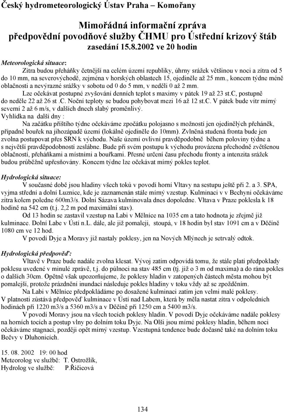 ojediněle až 25 mm., koncem týdne méně oblačnosti a nevýrazné srážky v sobotu od 0 do 5 mm, v neděli 0 až 2 mm. Lze očekávat postupné zvyšování denních teplot s maximy v pátek 19 až 23 st.