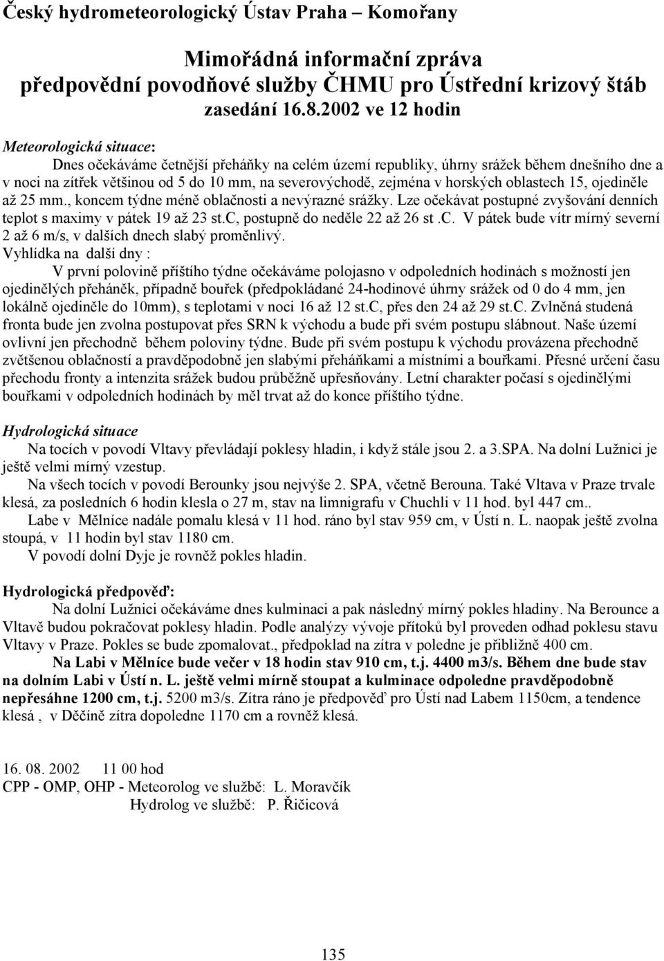 zejména v horských oblastech 15, ojediněle až 25 mm., koncem týdne méně oblačnosti a nevýrazné srážky. Lze očekávat postupné zvyšování denních teplot s maximy v pátek 19 až 23 st.