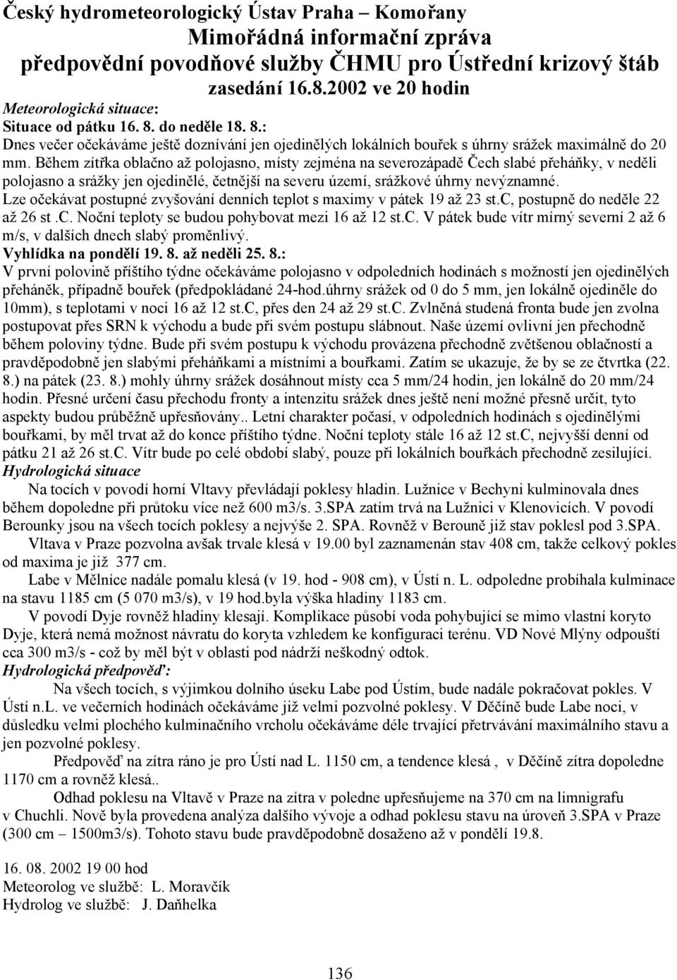 Během zítřka oblačno až polojasno, místy zejména na severozápadě Čech slabé přeháňky, v neděli polojasno a srážky jen ojedinělé, četnější na severu území, srážkové úhrny nevýznamné.