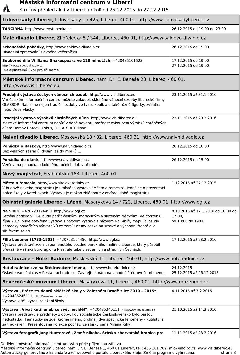 Souborné dílo Williama Shakespeara ve 120 minutách, +420485101523, http://www.saldovo-divadlo.cz (Ne)splnitelný úkol pro tři herce. 26.12.2015 od 15:00 17.12.2015 od 19:00 27.12.2015 od 19:00 Městské informační centrum Liberec, nám.