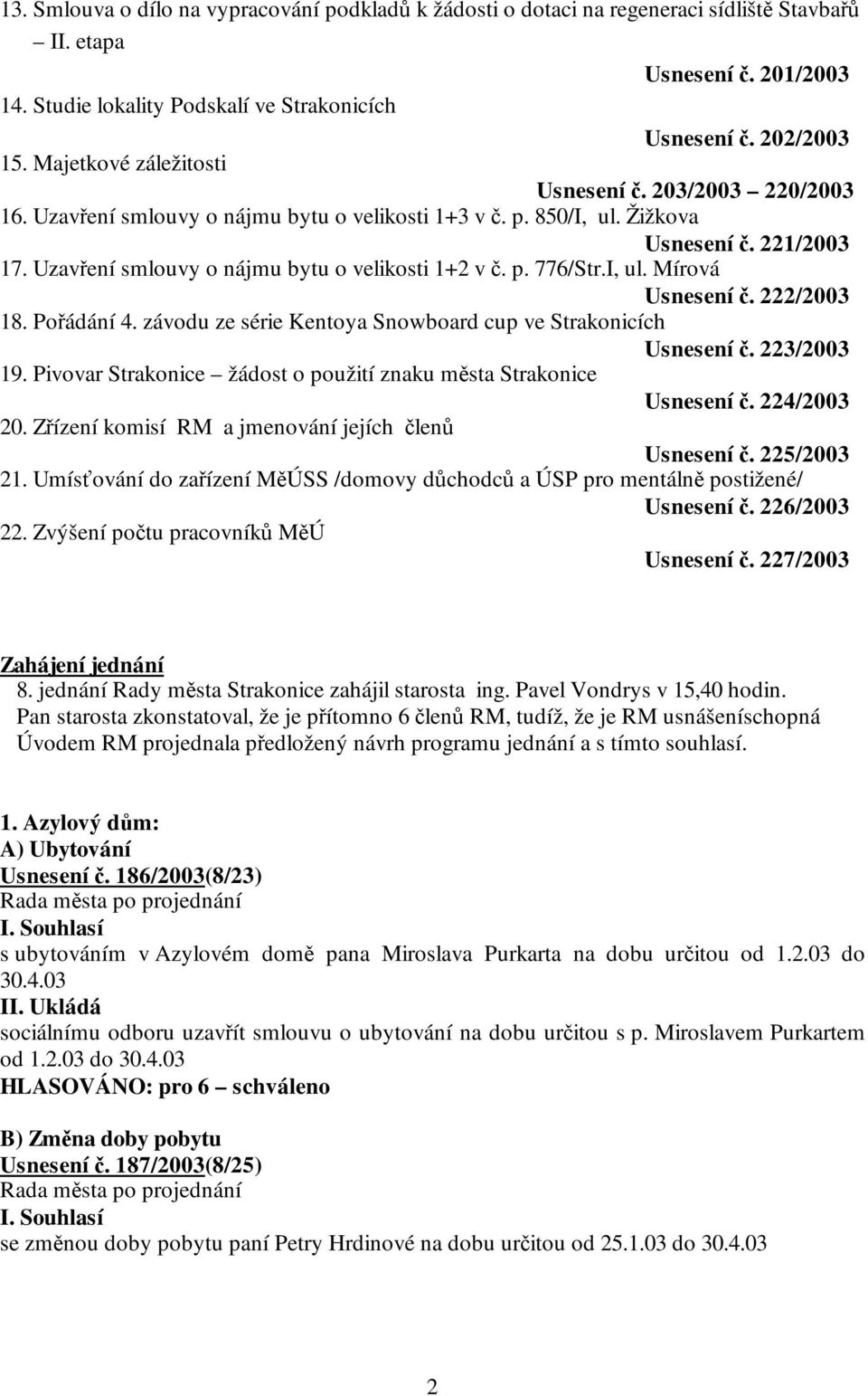 Uzavření smlouvy o nájmu bytu o velikosti 1+2 v č. p. 776/Str.I, ul. Mírová Usnesení č. 222/2003 18. Pořádání 4. závodu ze série Kentoya Snowboard cup ve Strakonicích Usnesení č. 223/2003 19.