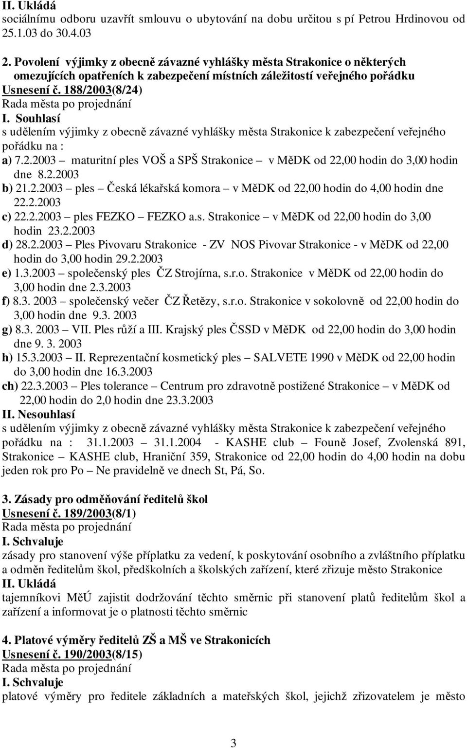 188/2003(8/24) s udělením výjimky z obecně závazné vyhlášky města Strakonice k zabezpečení veřejného pořádku na : a) 7.2.2003 maturitní ples VOŠ a SPŠ Strakonice v MěDK od 22,00 hodin do 3,00 hodin dne 8.