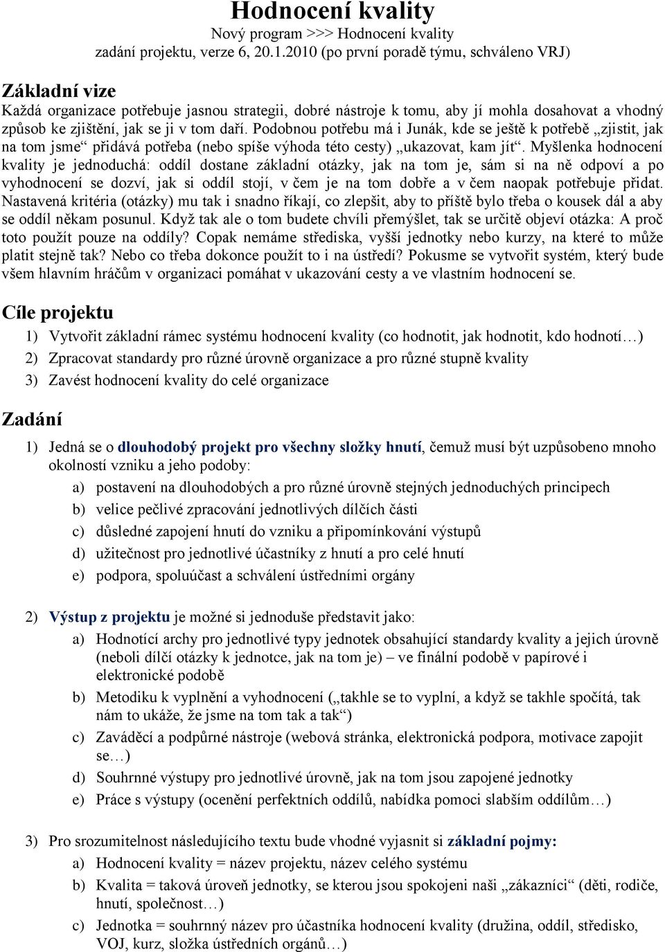 Podobnou potřebu má i Junák, kde se ještě k potřebě zjistit, jak na tom jsme přidává potřeba (nebo spíše výhoda této cesty) ukazovat, kam jít.