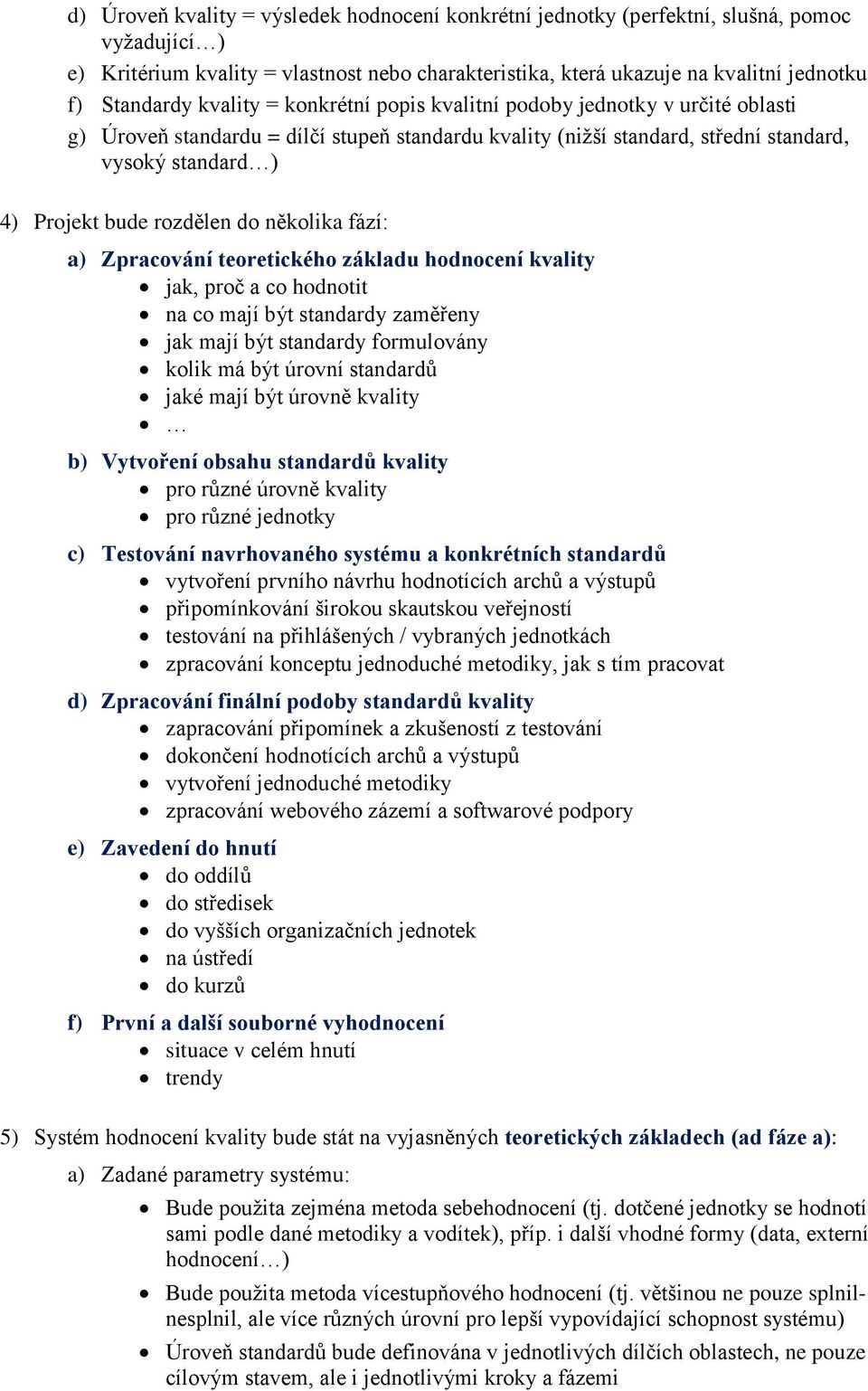 do několika fází: a) Zpracování teoretického základu hodnocení kvality jak, proč a co hodnotit na co mají být standardy zaměřeny jak mají být standardy formulovány kolik má být úrovní standardů jaké