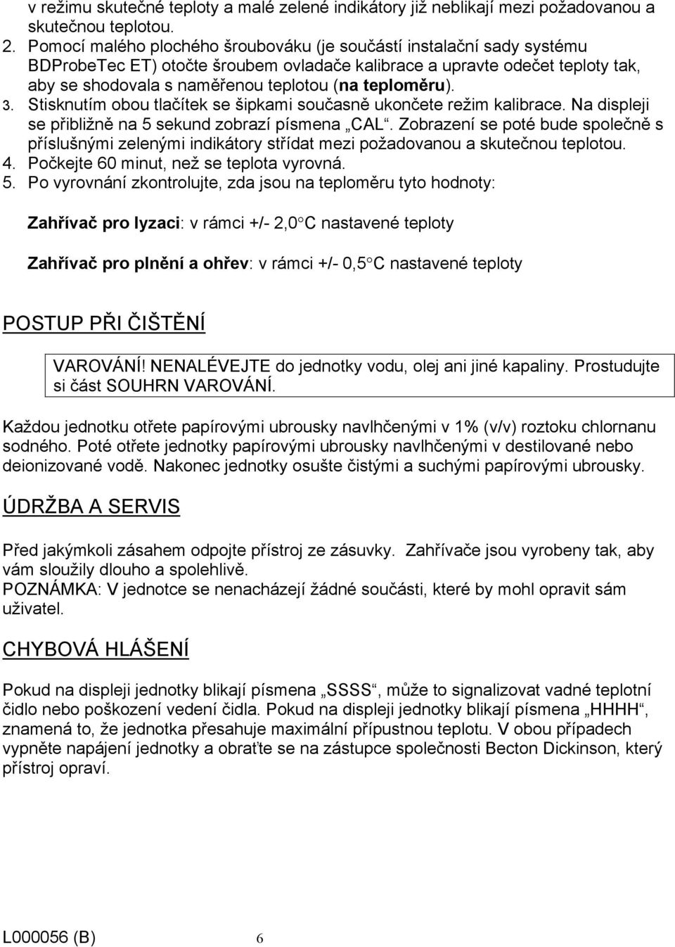 teploměru). 3. Stisknutím obou tlačítek se šipkami současně ukončete režim kalibrace. Na displeji se přibližně na 5 sekund zobrazí písmena CAL.