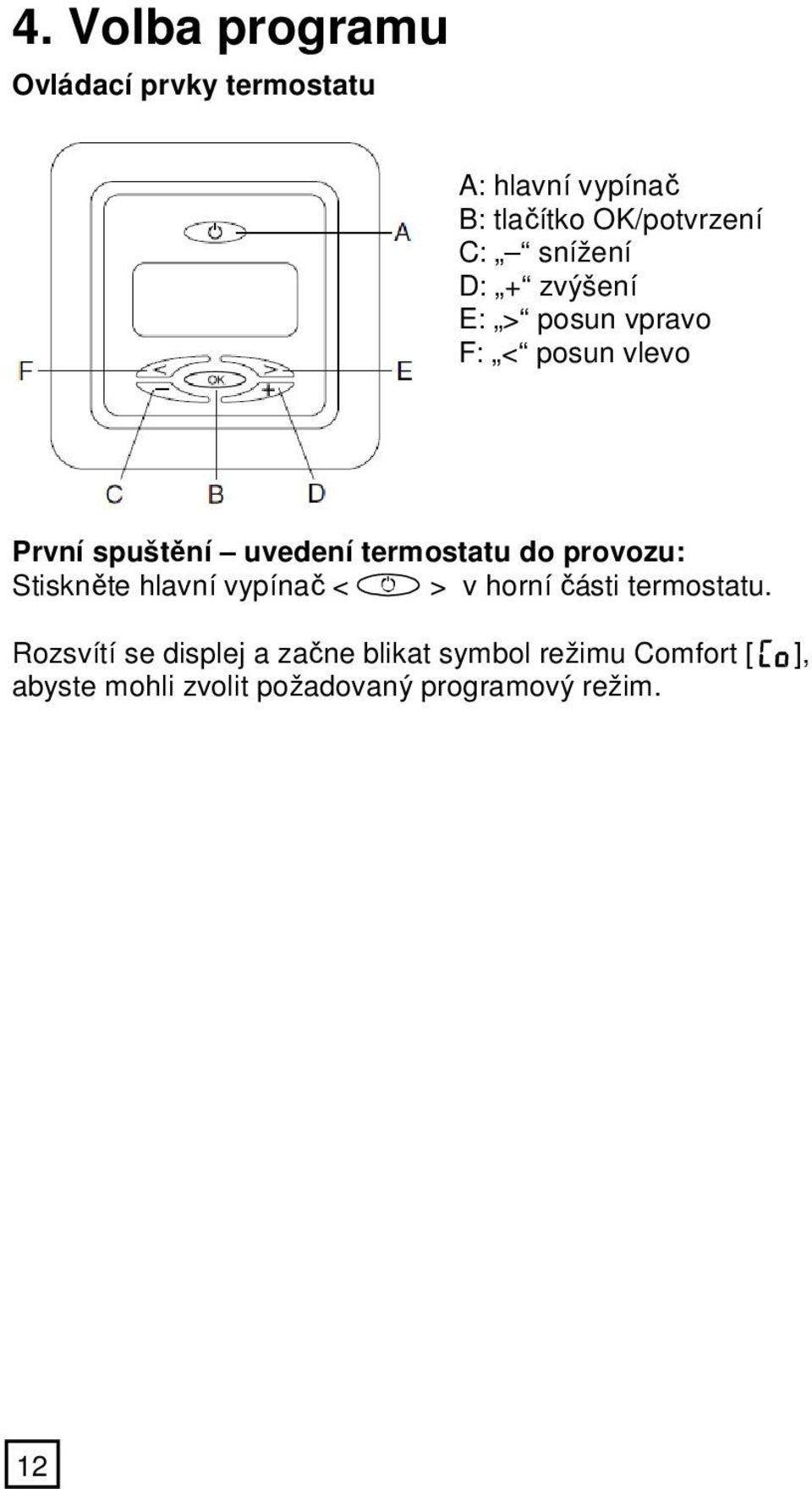 do provozu: Stiskněte hlavní vypínač < > v horní části termostatu.