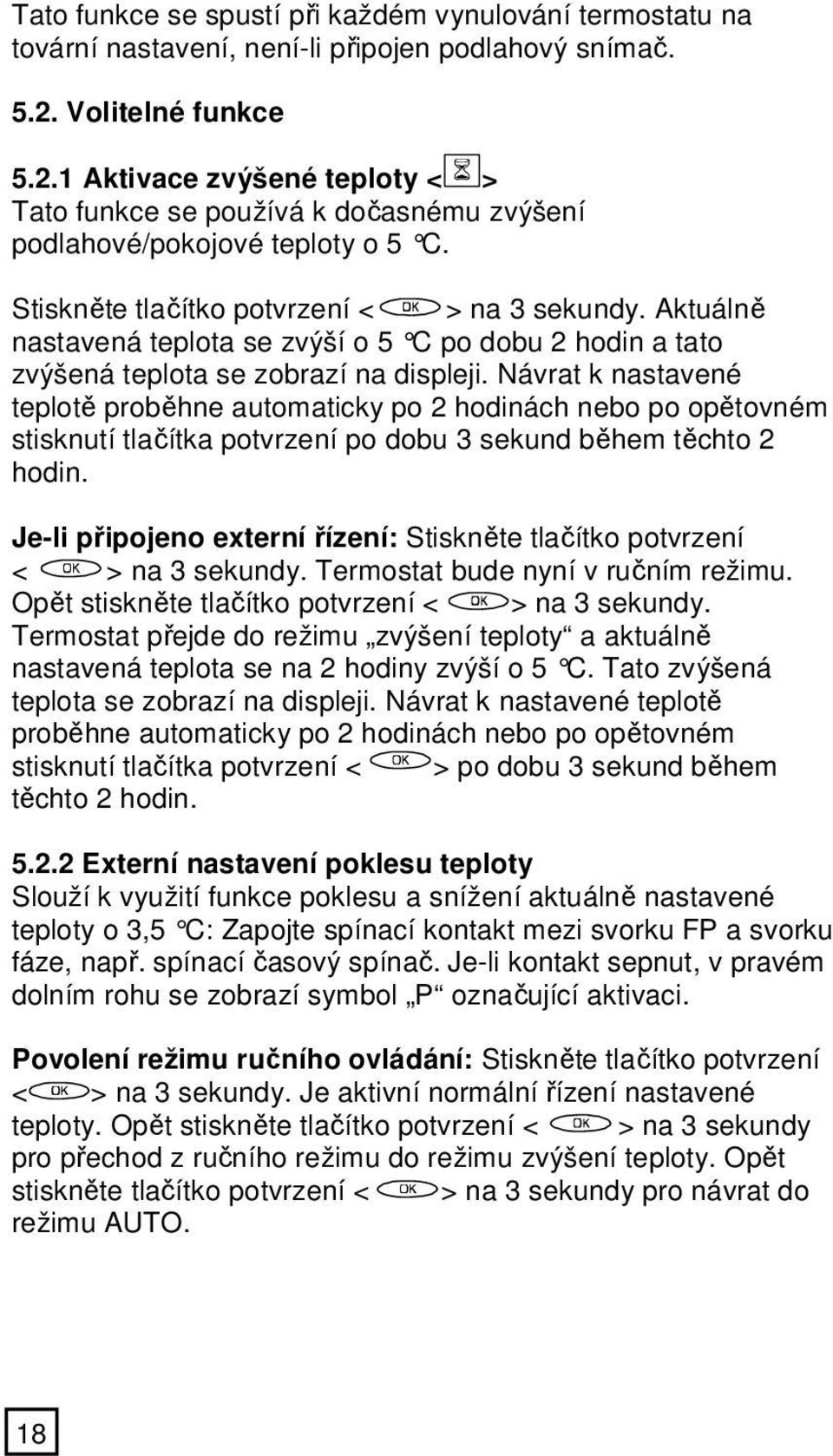 Aktuálně nastavená teplota se zvýší o 5 C po dobu 2 hodin a tato zvýšená teplota se zobrazí na displeji.