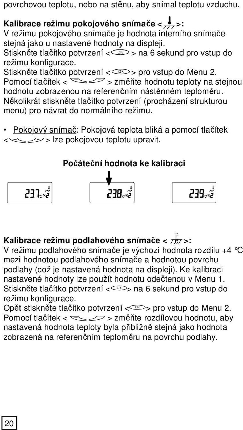 Stiskněte tlačítko potvrzení < > na 6 sekund pro vstup do režimu konfigurace. Stiskněte tlačítko potvrzení < > pro vstup do Menu 2.