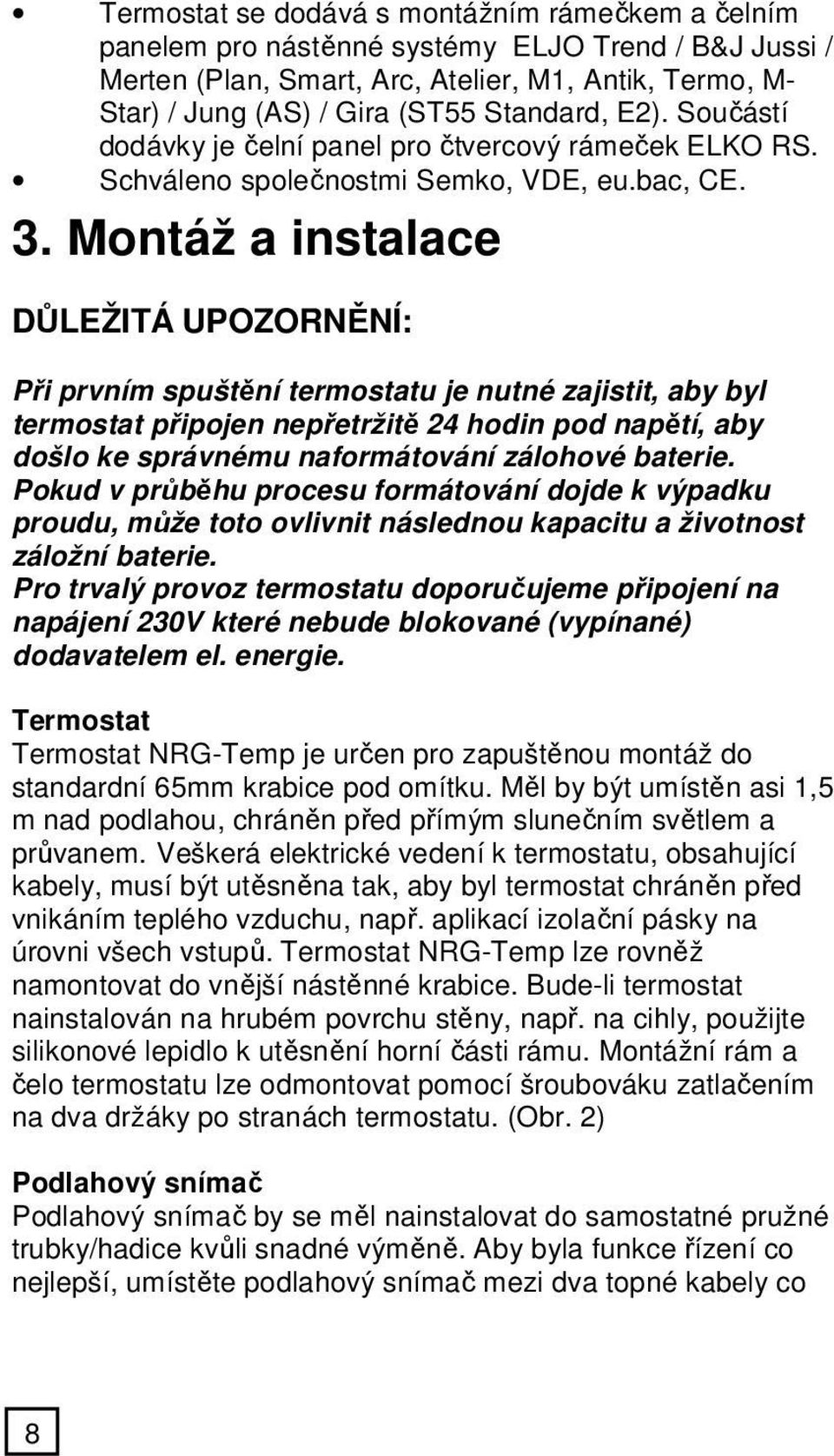 Montáž a instalace DŮLEŽITÁ UPOZORNĚNÍ: Při prvním spuštění termostatu je nutné zajistit, aby byl termostat připojen nepřetržitě 24 hodin pod napětí, aby došlo ke správnému naformátování zálohové