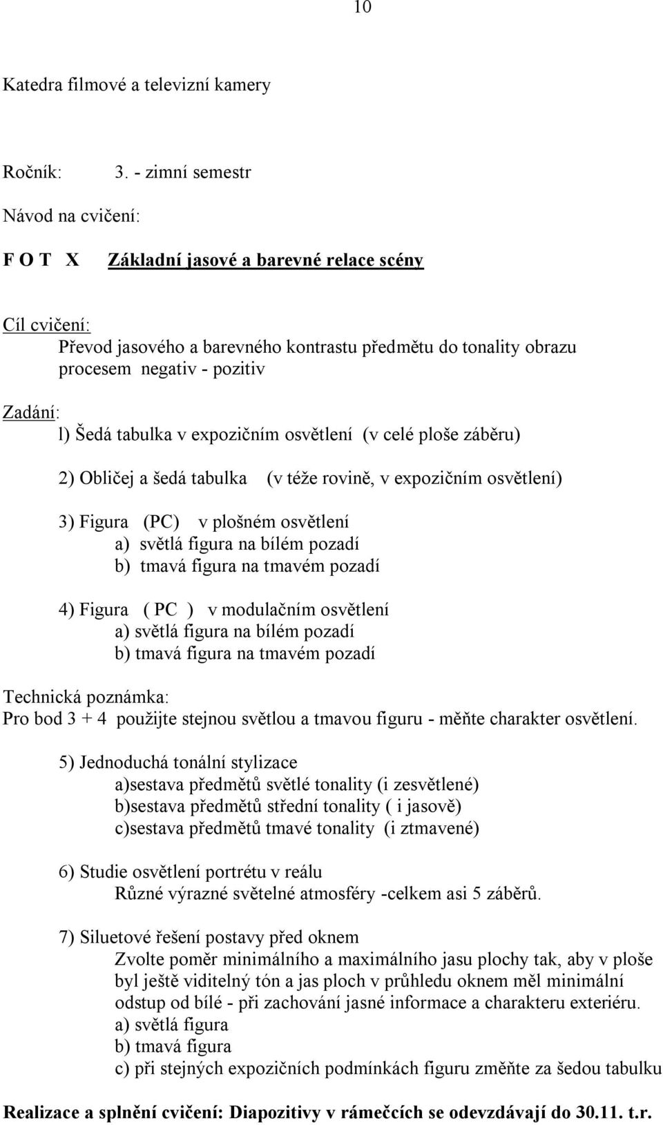 Šedá tabulka v expozičním osvětlení (v celé ploše záběru) ) Obličej a šedá tabulka (v téže rovině, v expozičním osvětlení) ) Figura (PC) v plošném osvětlení a) světlá figura na bílém pozadí b) tmavá