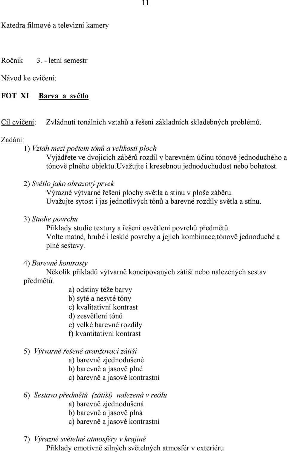 ) Světlo jako obrazový prvek Výrazné výtvarné řešení plochy světla a stínu v ploše záběru. Uvažujte sytost i jas jednotlivých tónů a barevné rozdíly světla a stínu.