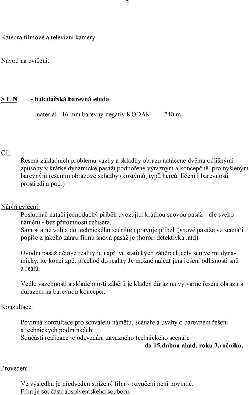 ) Náplň cvičení: Posluchač natáčí jednoduchý příběh uvozující krátkou snovou pasáž - dle svého námětu - bez přítomnosti režiséra.