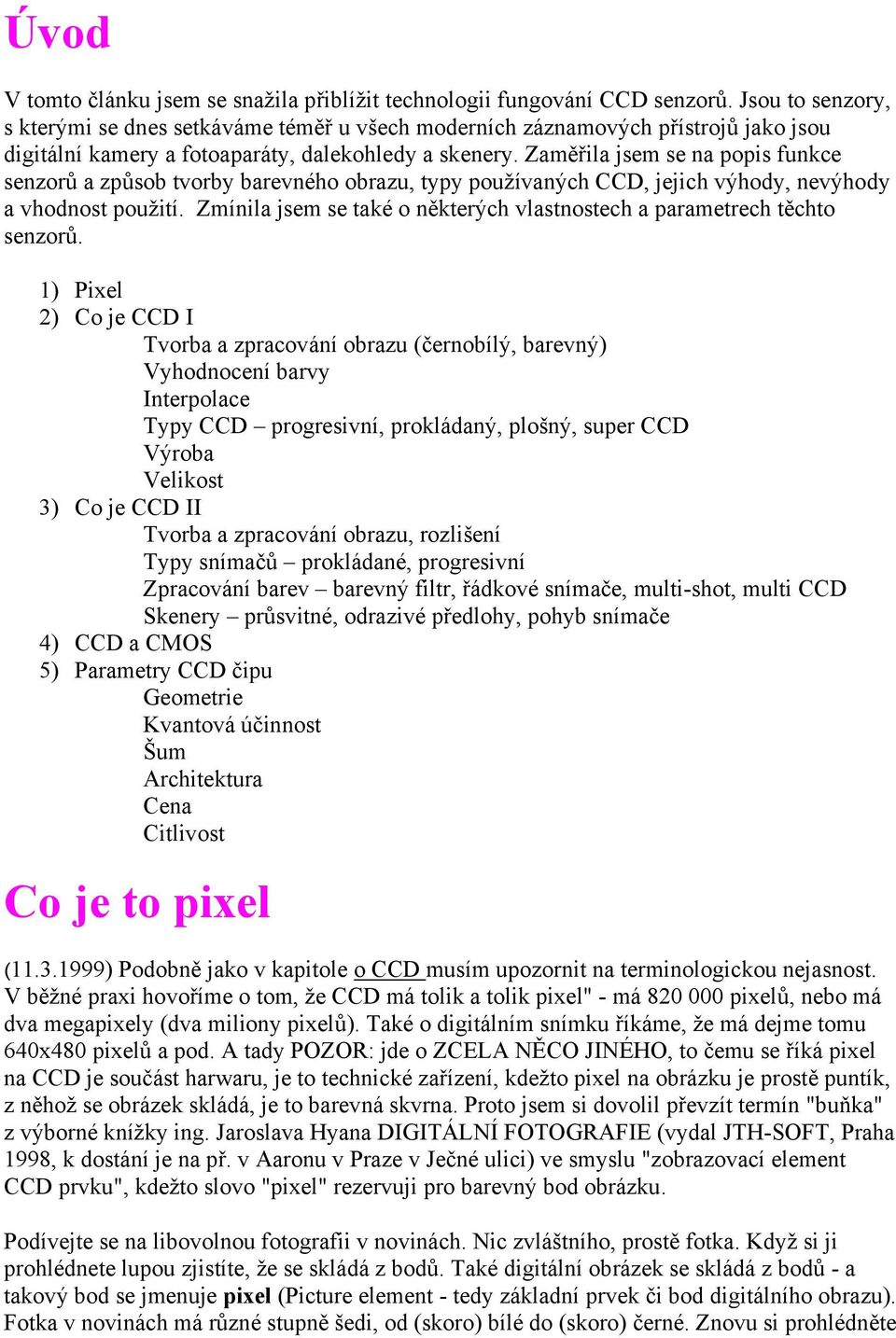 Zaměřila jsem se na popis funkce senzorů a způsob tvorby barevného obrazu, typy používaných CCD, jejich výhody, nevýhody a vhodnost použití.