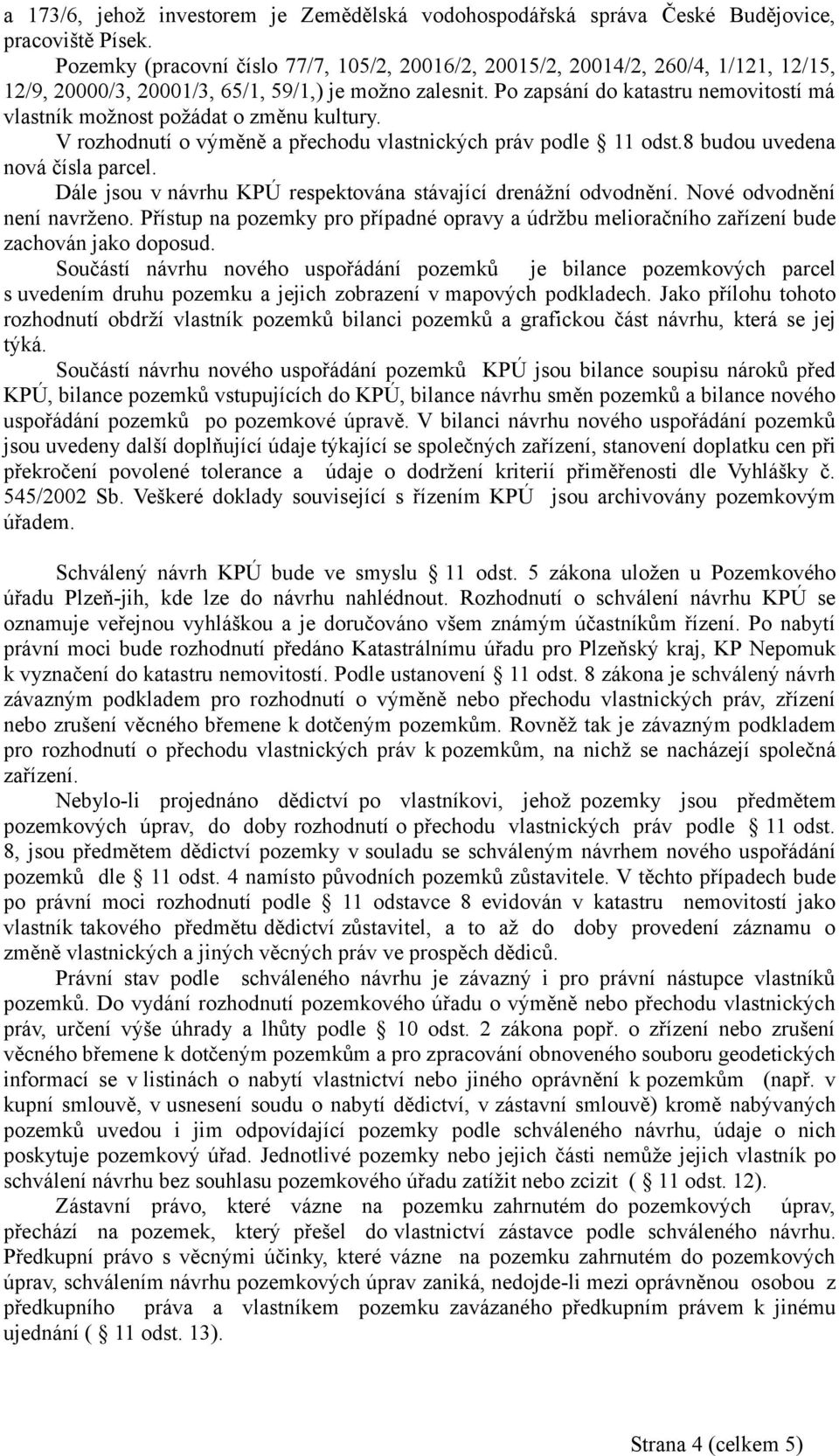 Po zapsání do katastru nemovitostí má vlastník možnost požádat o změnu kultury. V rozhodnutí o výměně a přechodu vlastnických práv podle 11 odst.8 budou uvedena nová čísla parcel.